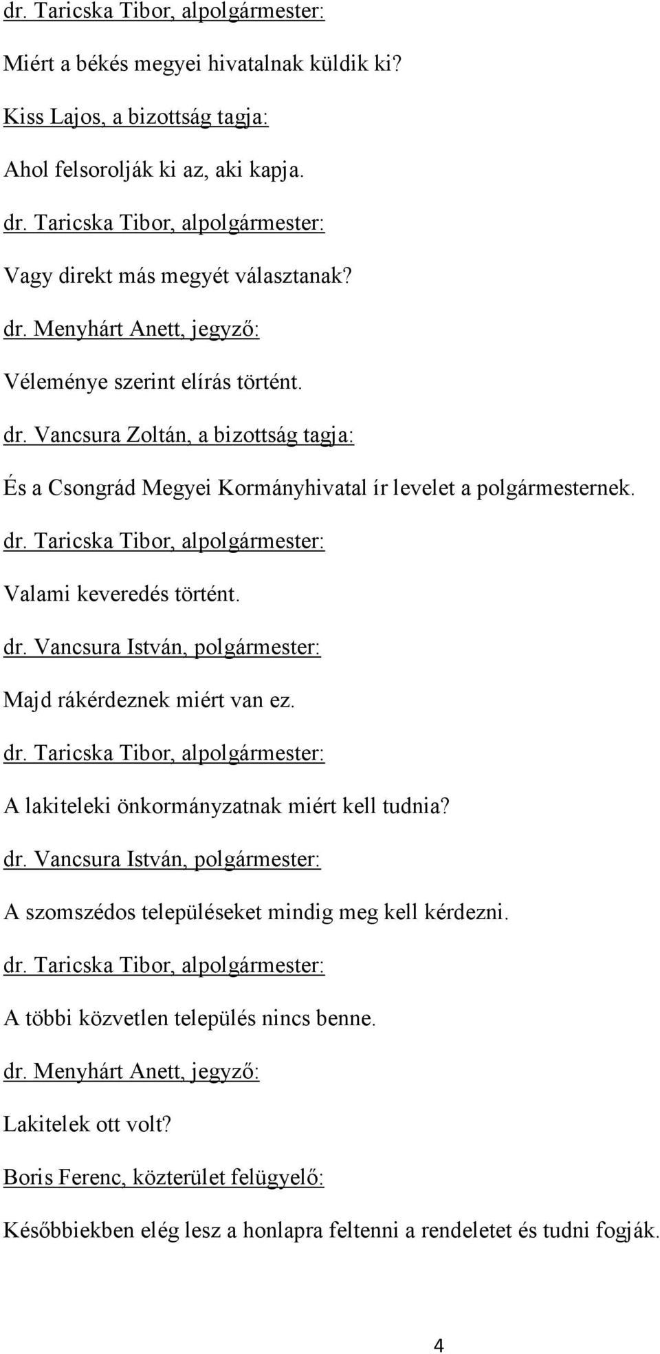 dr. Taricska Tibor, alpolgármester: Valami keveredés történt. Majd rákérdeznek miért van ez. dr. Taricska Tibor, alpolgármester: A lakiteleki önkormányzatnak miért kell tudnia?