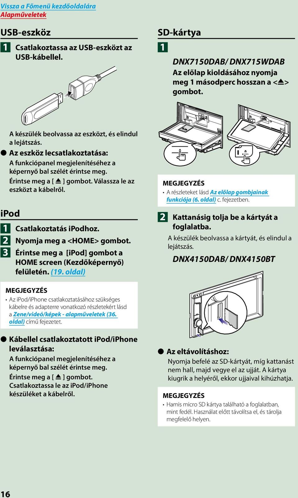 Válassza le az eszközt a kábelről. ipod 1 2 3 Csatlakoztatás ipodhoz. Nyomja meg a <HOME> gombot. Érintse meg a [ipod] gombot a HOME screen (Kezdőképernyő) felületén. (19.