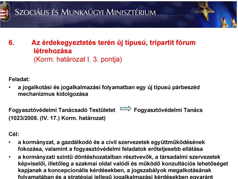 határozat) Fogyasztóvédelmi Tanács Cél: a kormányzat, a gazdálkodó és a civil szervezetek együttműködésének fokozása, valamint a fogyasztóvédelmi feladatok erőteljesebb ellátása a