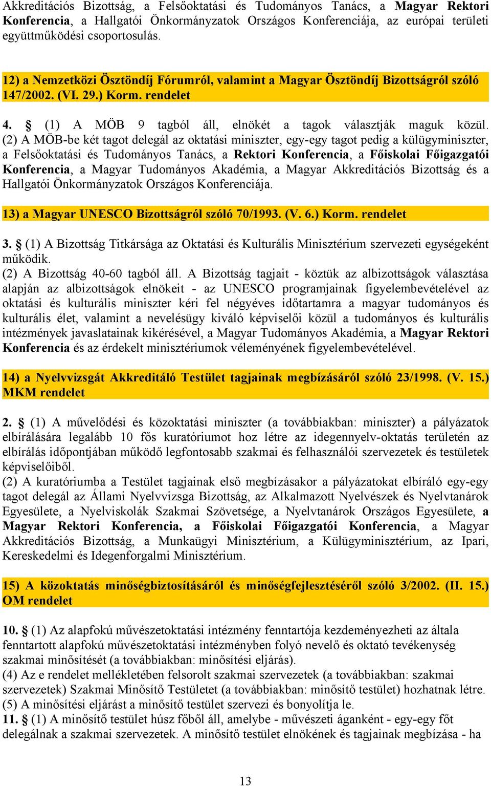(2) A MÖB-be két tagot delegál az oktatási miniszter, egy-egy tagot pedig a külügyminiszter, a Felsőoktatási és Tudományos Tanács, a Rektori Konferencia, a Főiskolai Főigazgatói Konferencia, a Magyar