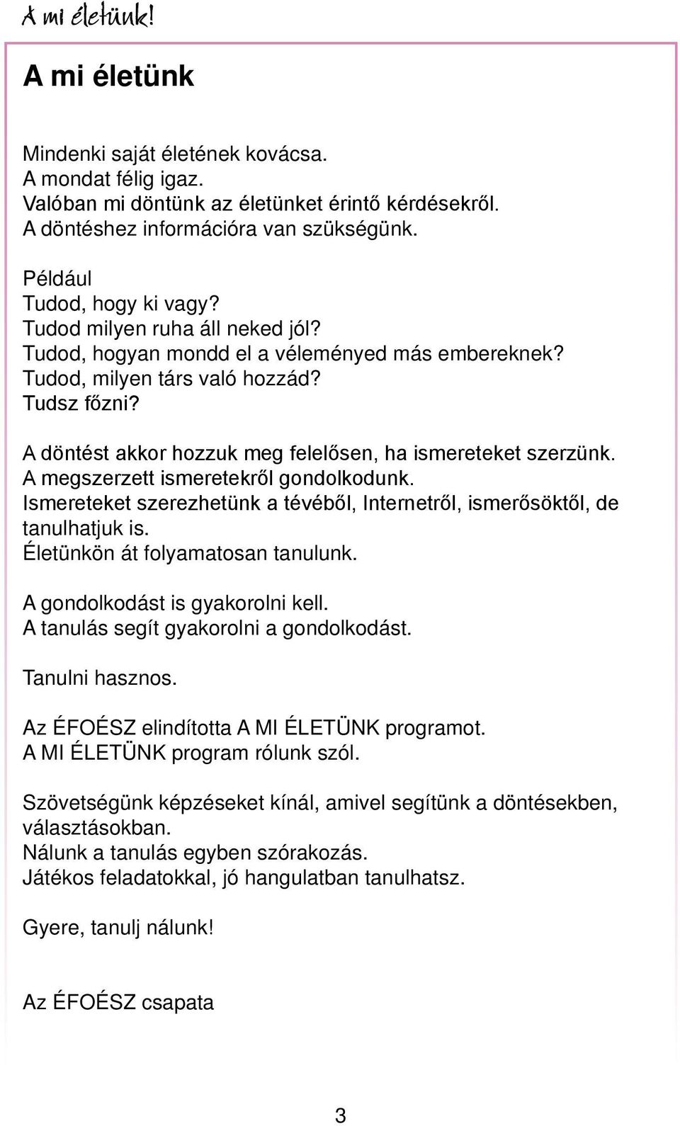 A megszerzett ismeretekről gondolkodunk. Ismereteket szerezhetünk a tévéből, Internetről, ismerősöktől, de tanulhatjuk is. Életünkön át folyamatosan tanulunk. A gondolkodást is gyakorolni kell.