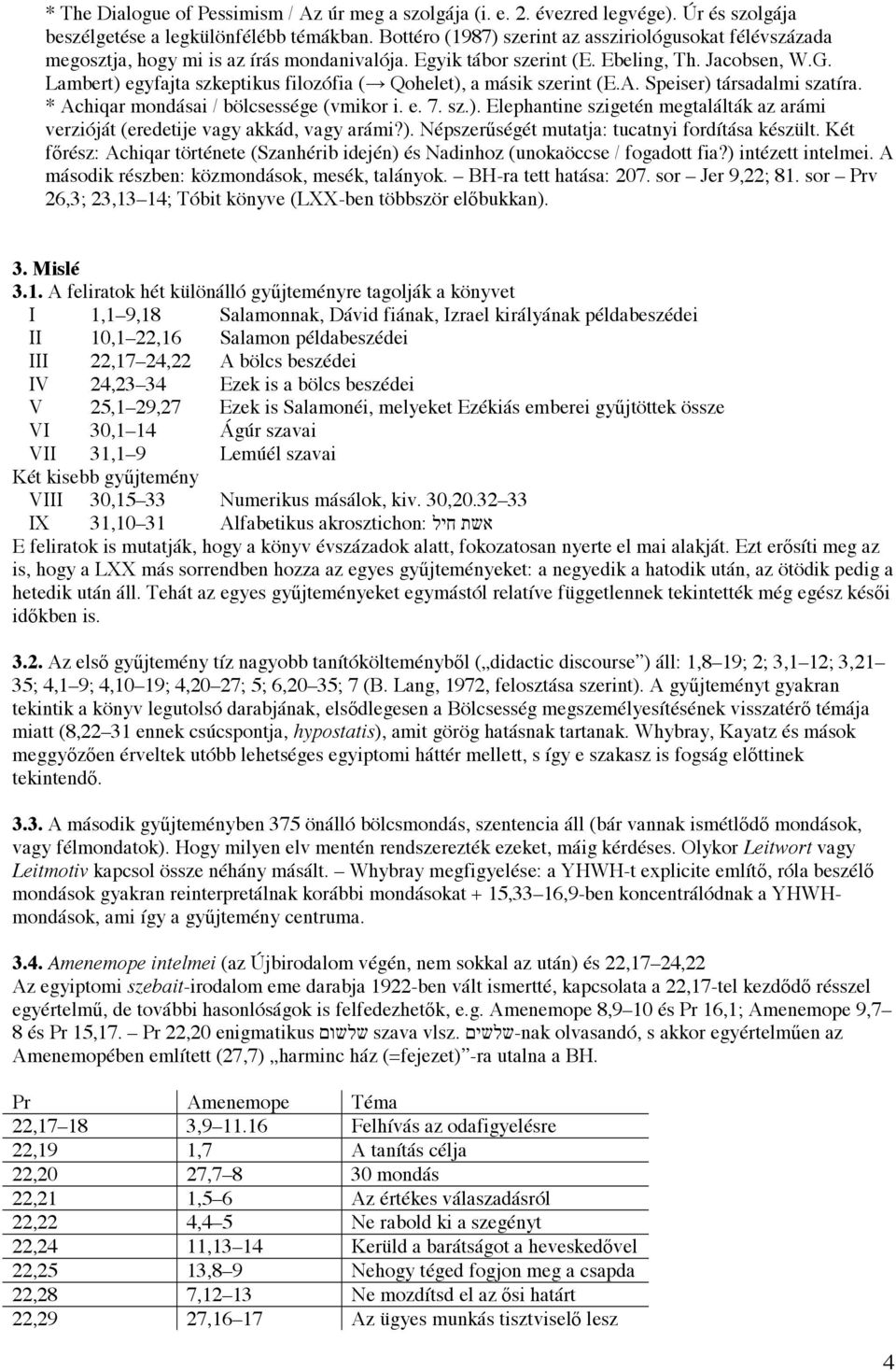 Lambert) egyfajta szkeptikus filozófia ( Qohelet), a másik szerint (E.A. Speiser) társadalmi szatíra. * Achiqar mondásai / bölcsessége (vmikor i. e. 7. sz.). Elephantine szigetén megtalálták az arámi verzióját (eredetije vagy akkád, vagy arámi?