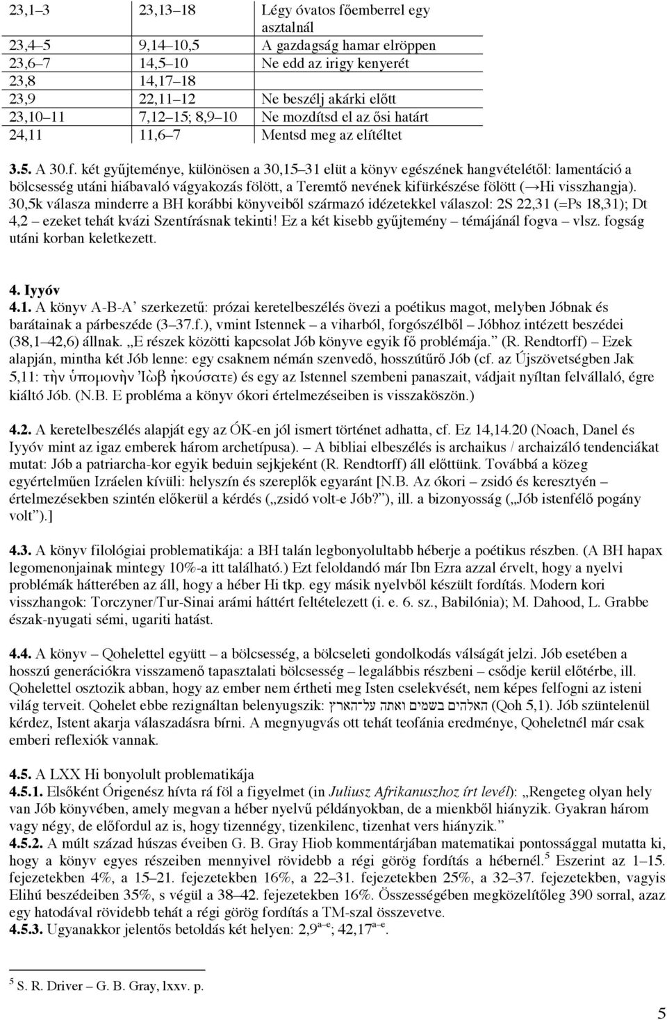 két gy jteménye, különösen a 30,15 31 elüt a könyv egészének hangvételét l: lamentáció a bölcsesség utáni hiábavaló vágyakozás fölött, a Teremt nevének kifürkészése fölött ( Hi visszhangja).