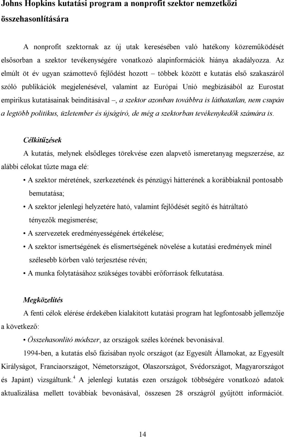 Az elmúlt öt év ugyan számottevő fejlődést hozott többek között e kutatás első szakaszáról szóló publikációk megjelenésével, valamint az Európai Unió megbízásából az Eurostat empirikus kutatásainak