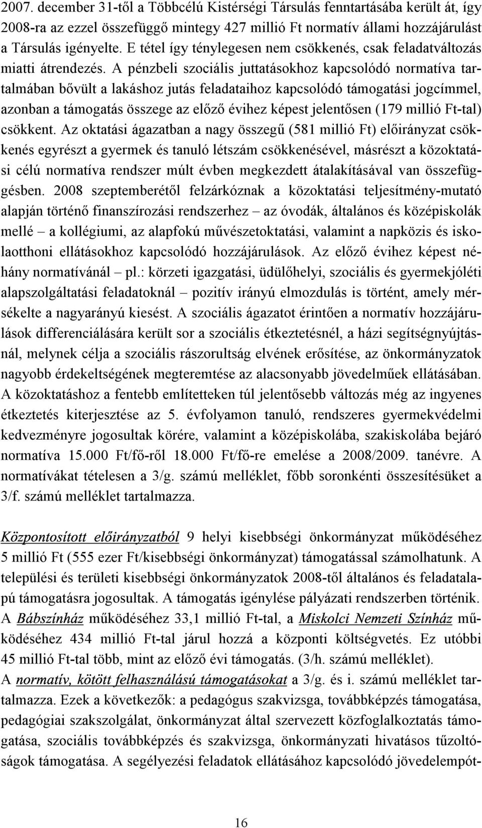 A pénzbeli szociális juttatásokhoz kapcsolódó normatíva tartalmában bővült a lakáshoz jutás feladataihoz kapcsolódó támogatási jogcímmel, azonban a támogatás összege az előző évihez képest jelentősen