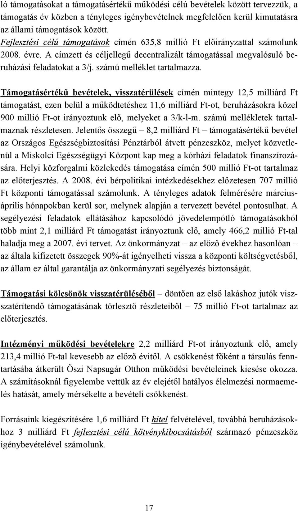 Támogatásértékű bevételek, visszatérülések címén mintegy 12,5 milliárd Ft támogatást, ezen belül a működtetéshez 11,6 milliárd Ft-ot, beruházásokra közel 900 millió Ft-ot irányoztunk elő, melyeket a