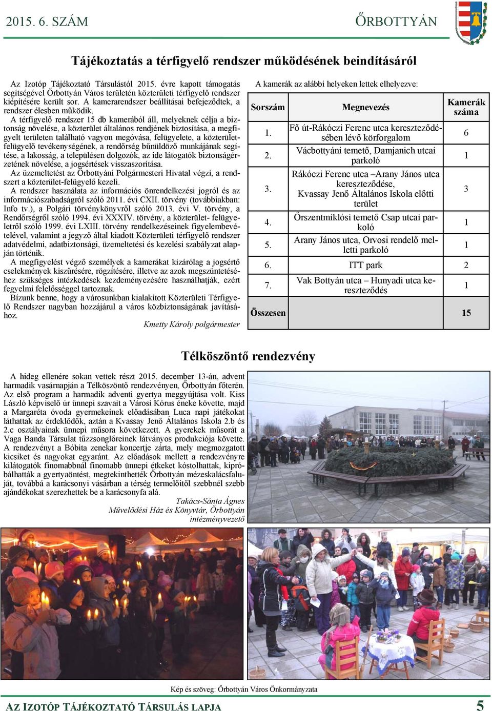 A térfigyelő rendszer 15 db kamerából áll, melyeknek célja a biztonság növelése, a közterület általános rendjének biztosítása, a megfigyelt területen található vagyon megóvása, felügyelete, a
