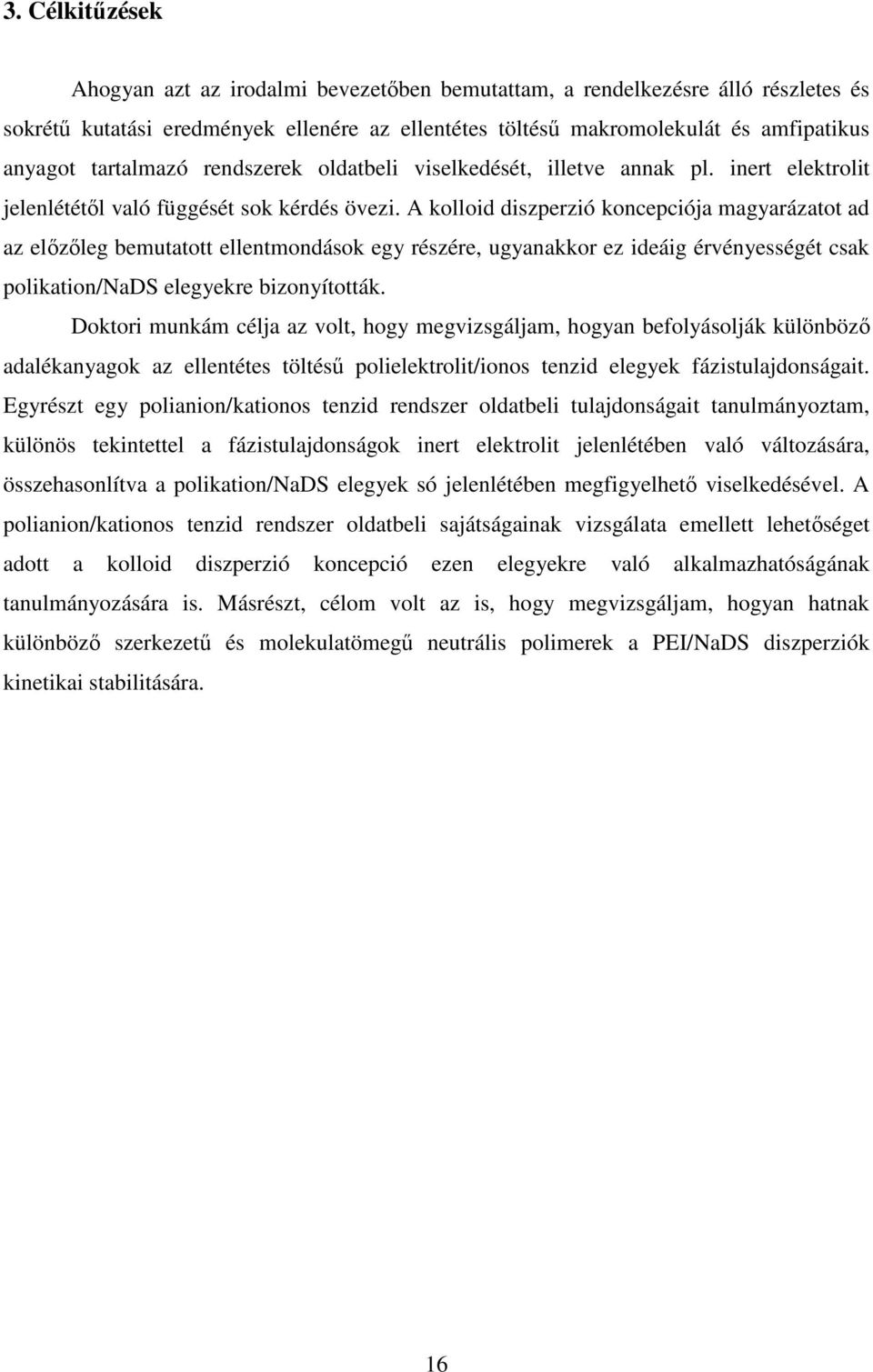 A kolloid diszperzió koncepciója magyarázatot ad az előzőleg bemutatott ellentmondások egy részére, ugyanakkor ez ideáig érvényességét csak polikation/nads elegyekre bizonyították.