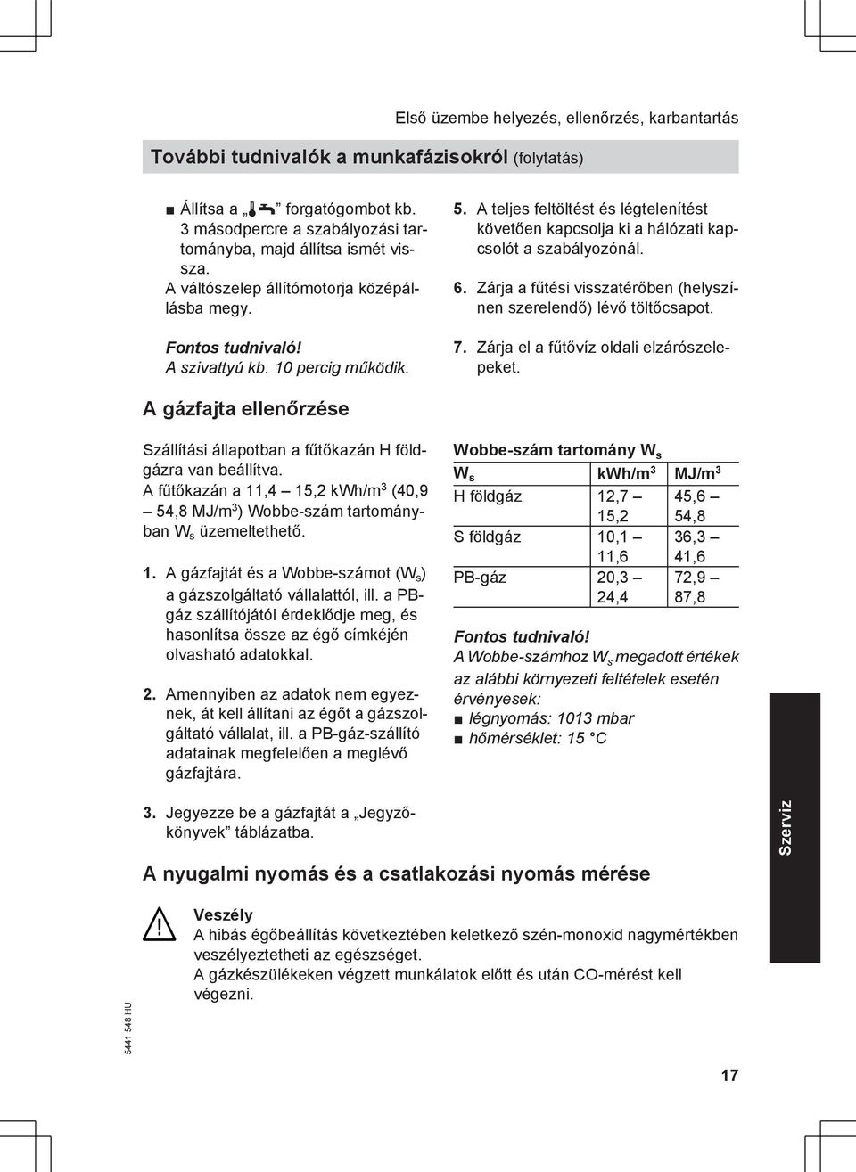 6. Zárja a fűtési visszatérőben (helyszínen szerelendő) lévő töltőcsapot. 7. Zárja el a fűtővíz oldali elzárószelepeket.