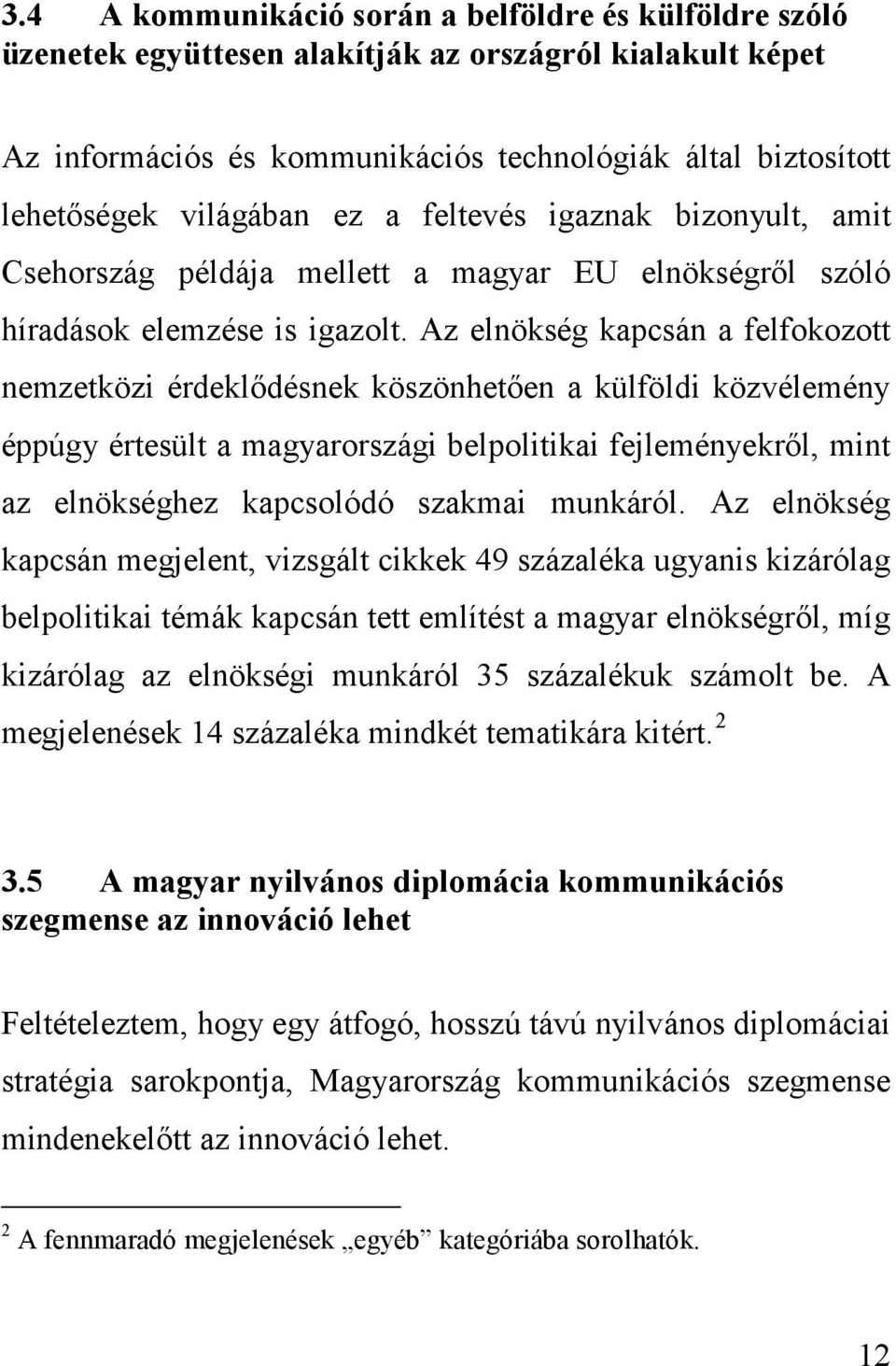 Az elnökség kapcsán a felfokozott nemzetközi érdeklődésnek köszönhetően a külföldi közvélemény éppúgy értesült a magyarországi belpolitikai fejleményekről, mint az elnökséghez kapcsolódó szakmai