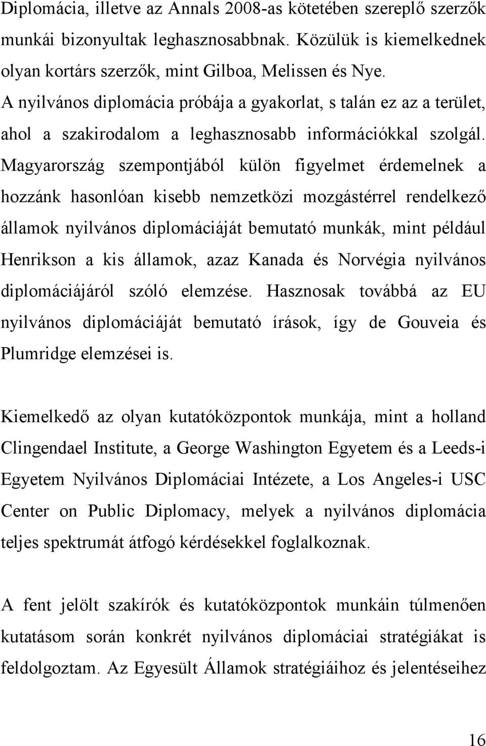 Magyarország szempontjából külön figyelmet érdemelnek a hozzánk hasonlóan kisebb nemzetközi mozgástérrel rendelkező államok nyilvános diplomáciáját bemutató munkák, mint például Henrikson a kis