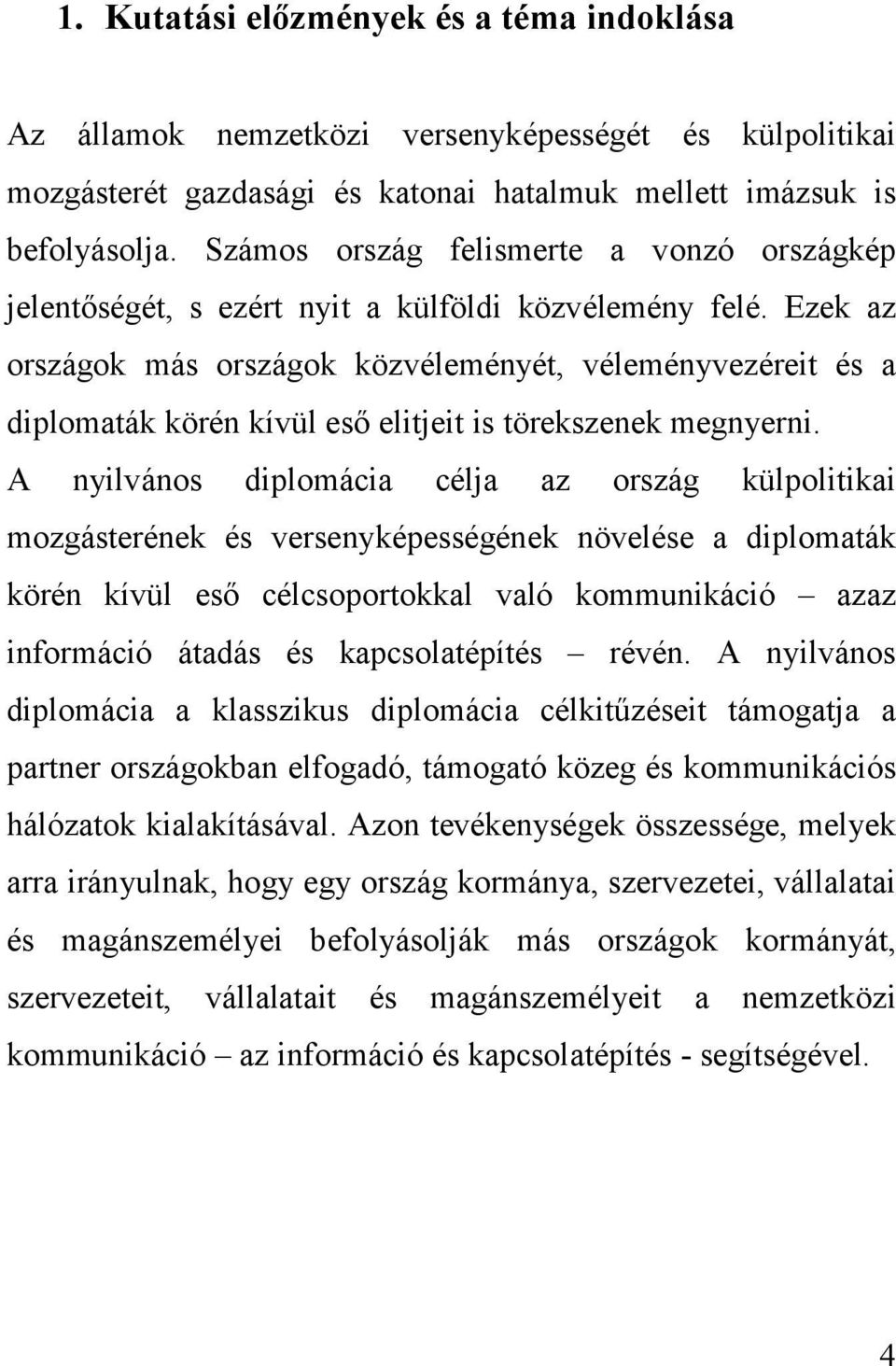 Ezek az országok más országok közvéleményét, véleményvezéreit és a diplomaták körén kívül eső elitjeit is törekszenek megnyerni.