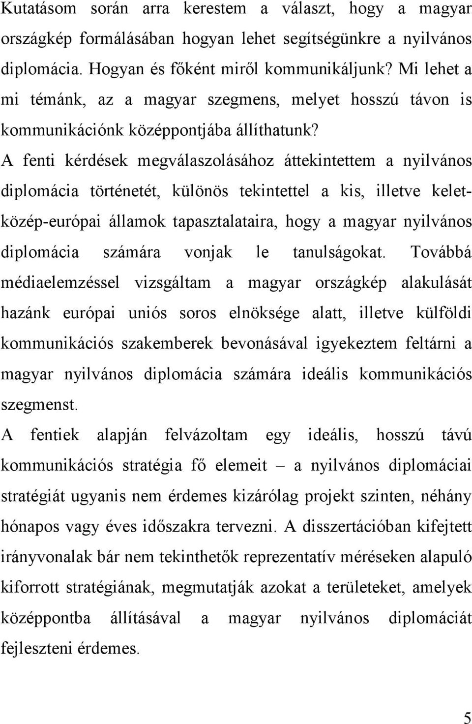 A fenti kérdések megválaszolásához áttekintettem a nyilvános diplomácia történetét, különös tekintettel a kis, illetve keletközép-európai államok tapasztalataira, hogy a magyar nyilvános diplomácia