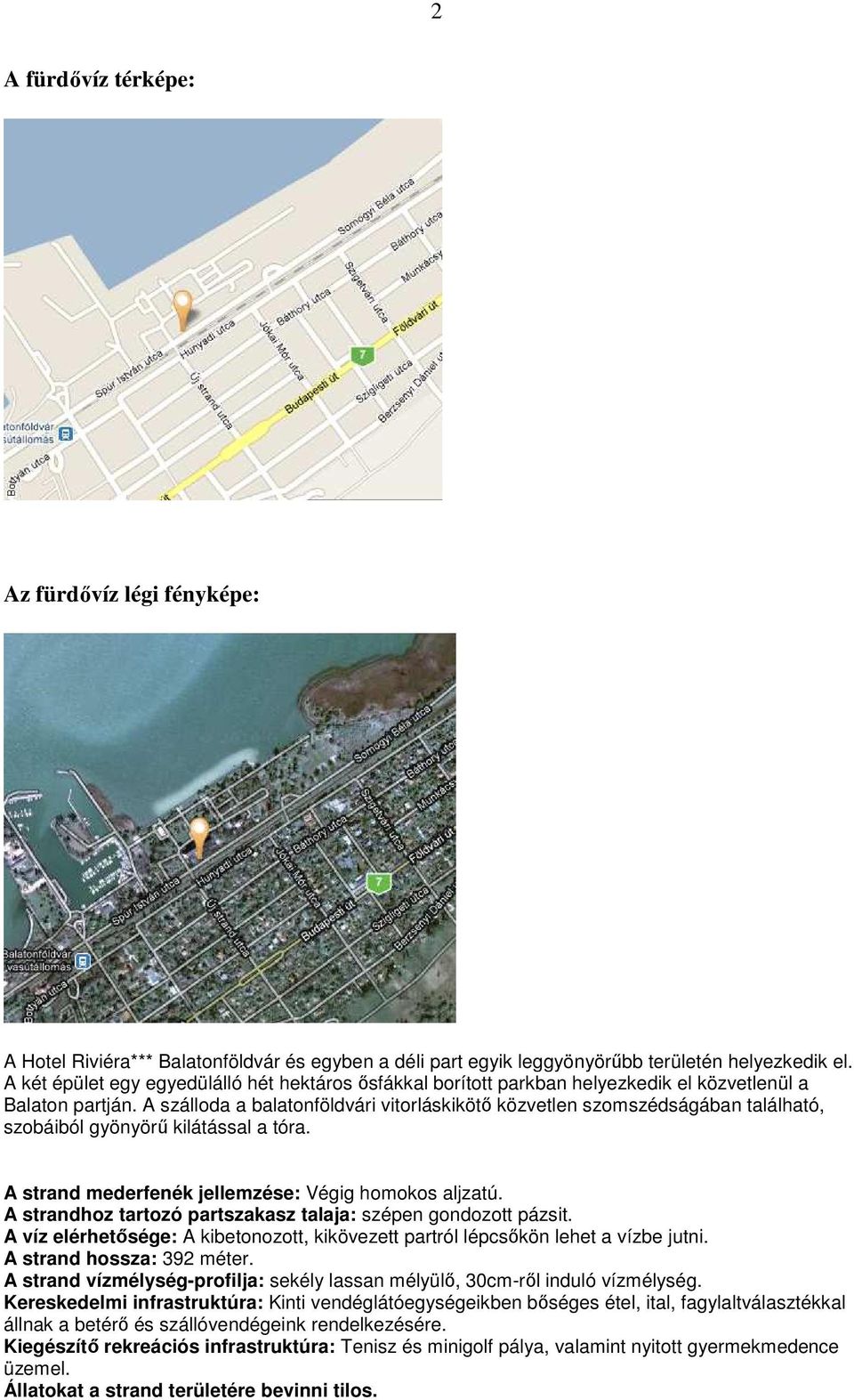 A szálloda a balatonföldvári vitorláskikötı közvetlen szomszédságában található, szobáiból gyönyörő kilátással a tóra. A strand mederfenék jellemzése: Végig homokos aljzatú.