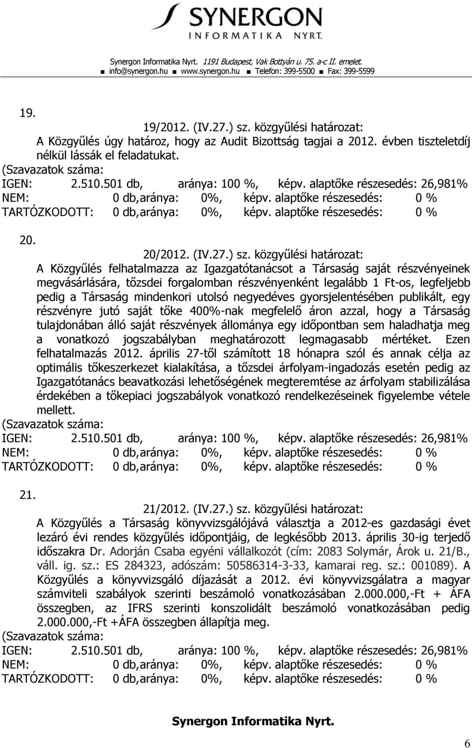 közgyűlési határozat: A Közgyűlés felhatalmazza az Igazgatótanácsot a Társaság saját részvényeinek megvásárlására, tőzsdei forgalomban részvényenként legalább 1 Ft-os, legfeljebb pedig a Társaság