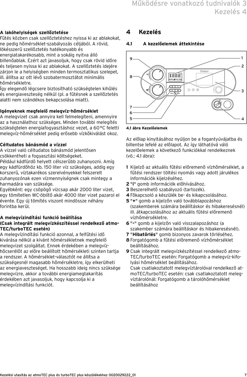 A szellőztetés idejére zárjon le a helyiségben minden termosztatikus szelepet, ill. állítsa az ott lévő szobatermosztátot minimális hőmérsékletre.