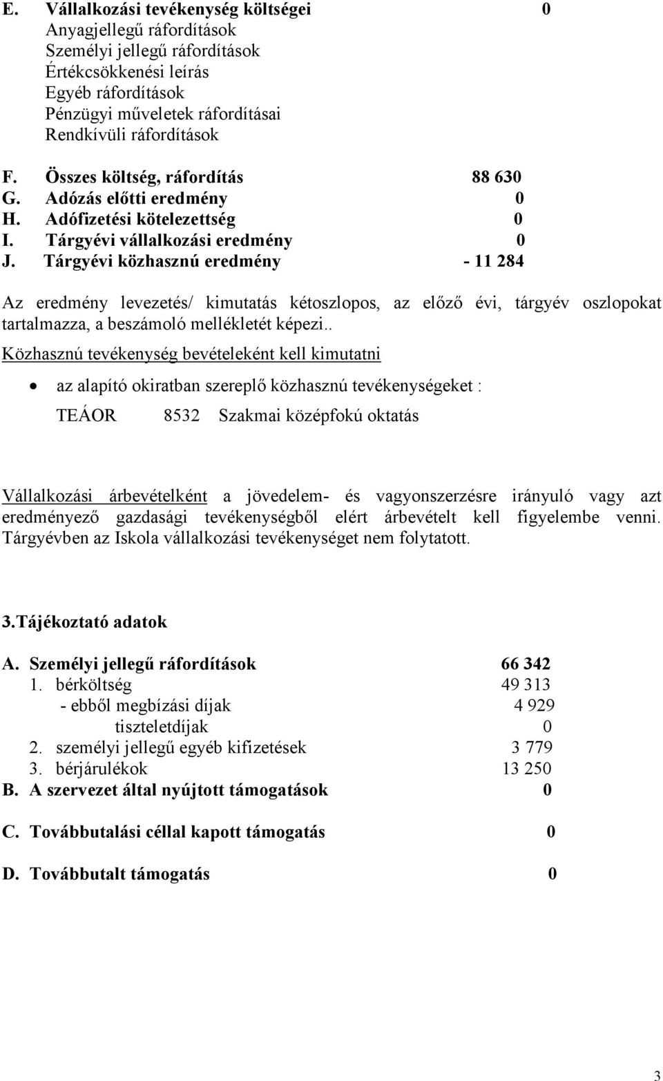Tárgyévi közhasznú eredmény - 11 284 Az eredmény levezetés/ kimutatás kétoszlopos, az elızı évi, tárgyév oszlopokat tartalmazza, a beszámoló mellékletét képezi.