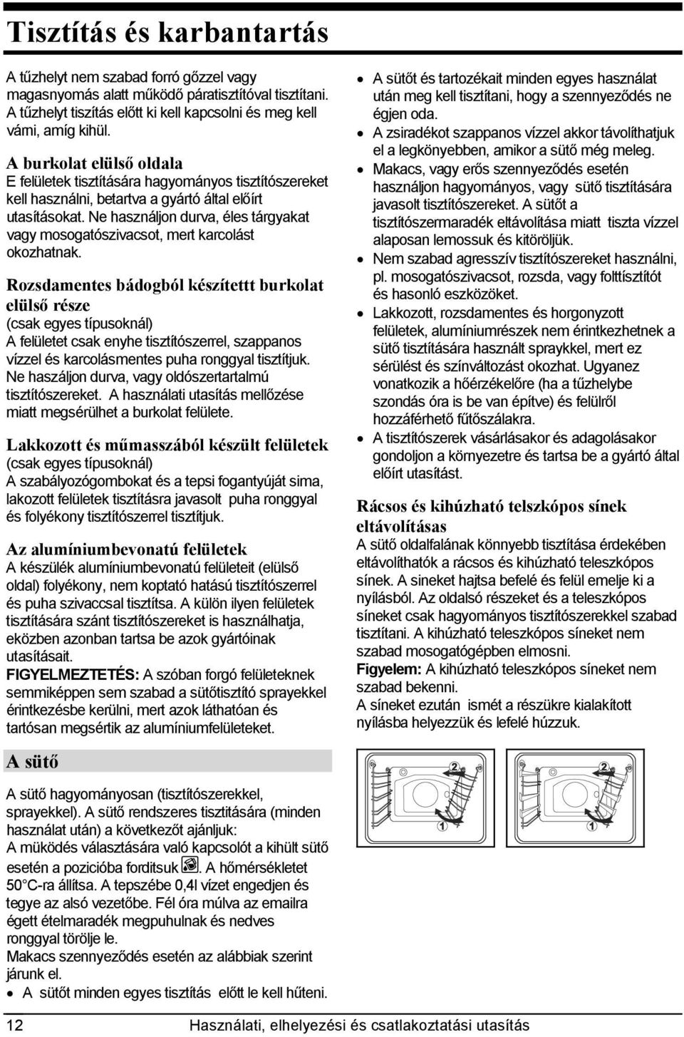 Ne használjon durva, éles tárgyakat vagy mosogatószivacsot, mert karcolást okozhatnak.