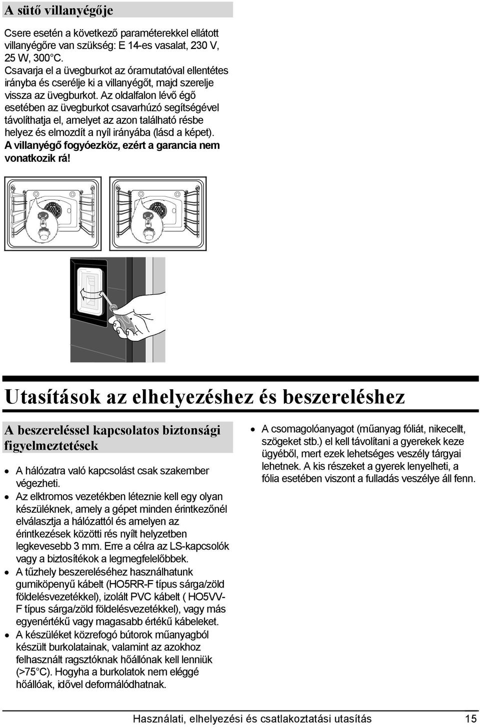 Az oldalfalon lévő égő esetében az üvegburkot csavarhúzó segítségével távolíthatja el, amelyet az azon található résbe helyez és elmozdít a nyíl irányába (lásd a képet).
