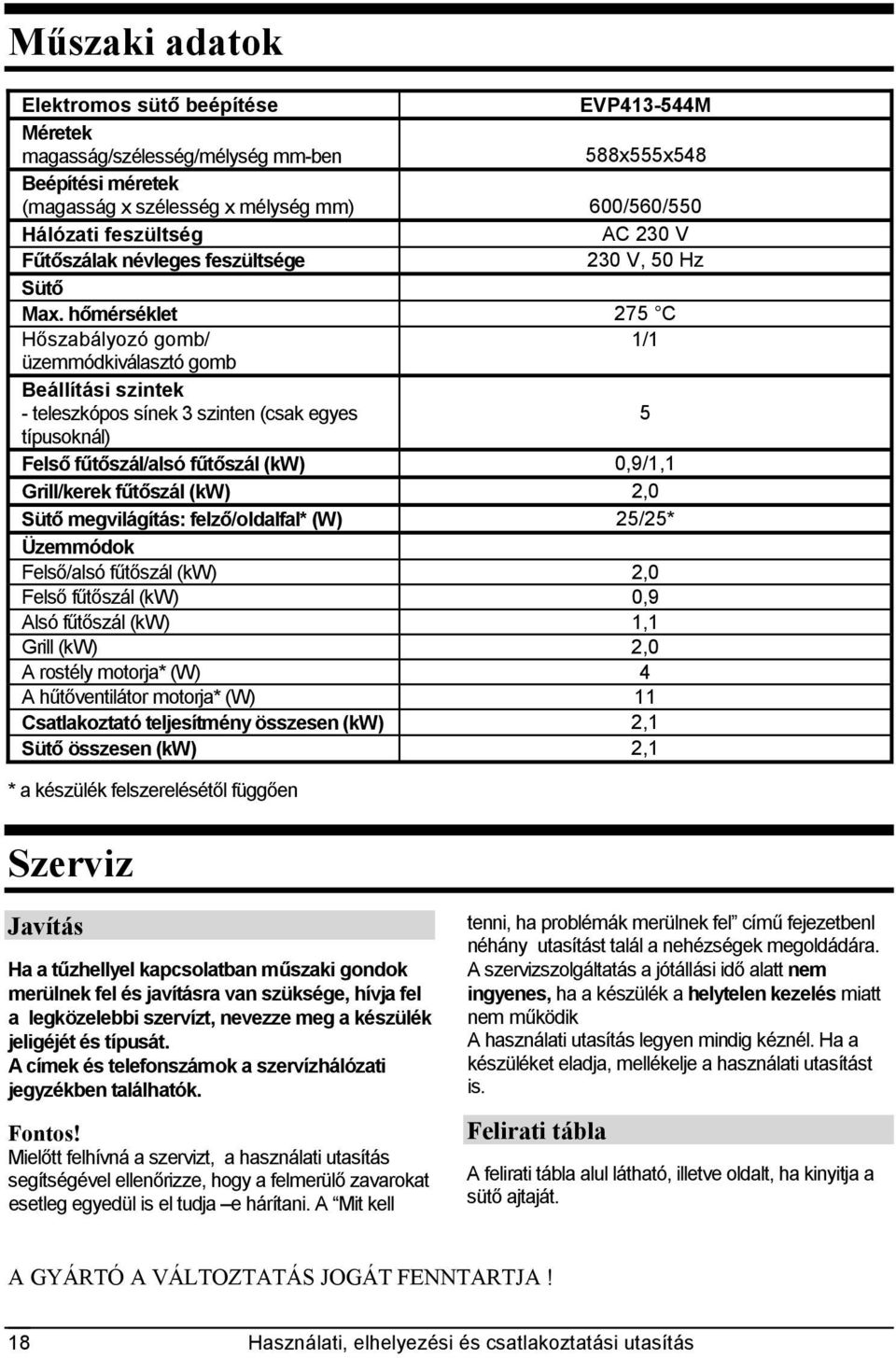 hőmérséklet 275 C Hőszabályozó gomb/ 1/1 üzemmódkiválasztó gomb Beállítási szintek - teleszkópos sínek 3 szinten (csak egyes 5 típusoknál) Felső fűtőszál/alsó fűtőszál (kw) 0,9/1,1 Grill/kerek