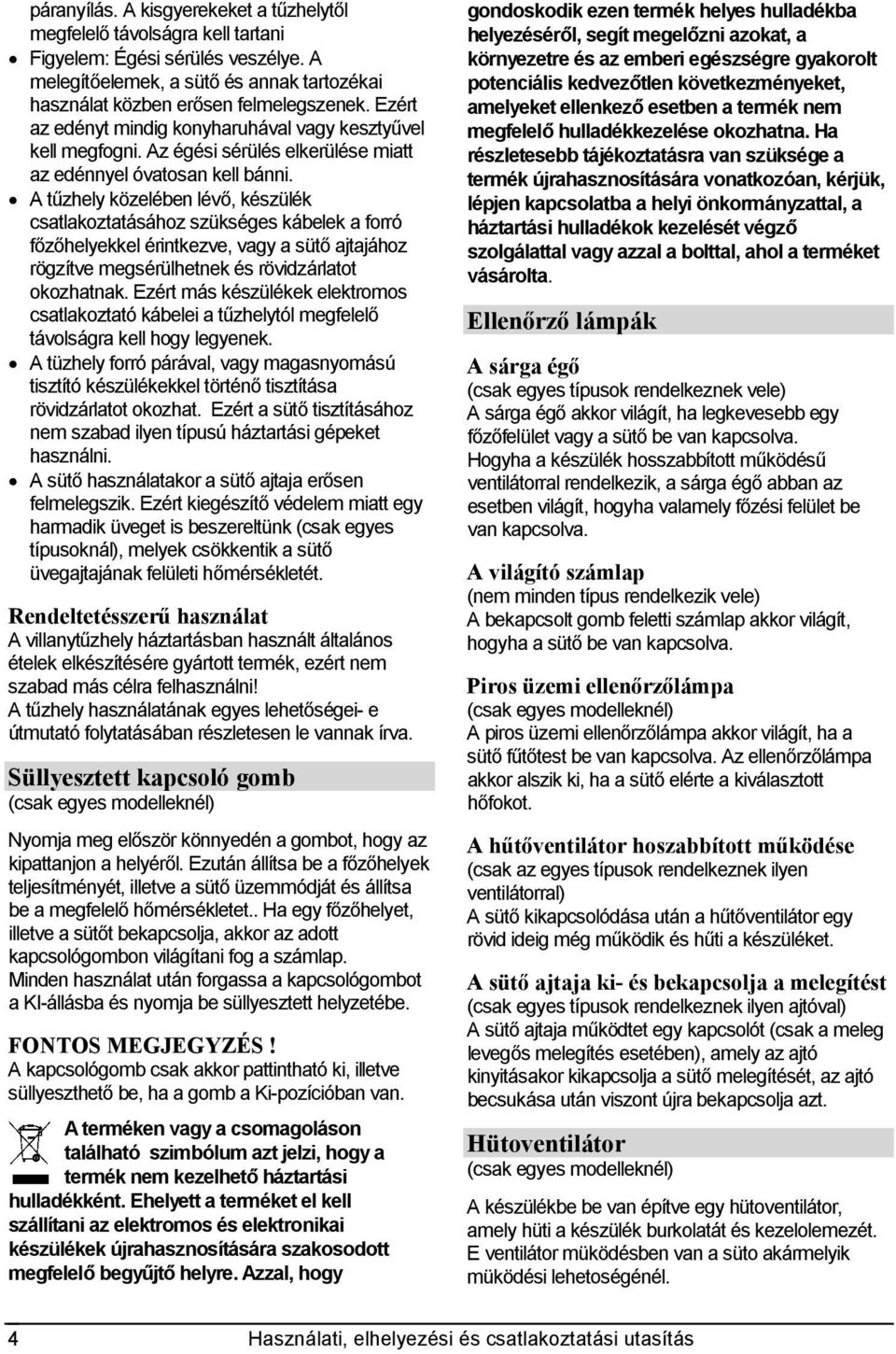A tűzhely közelében lévő, készülék csatlakoztatásához szükséges kábelek a forró főzőhelyekkel érintkezve, vagy a sütő ajtajához rögzítve megsérülhetnek és rövidzárlatot okozhatnak.