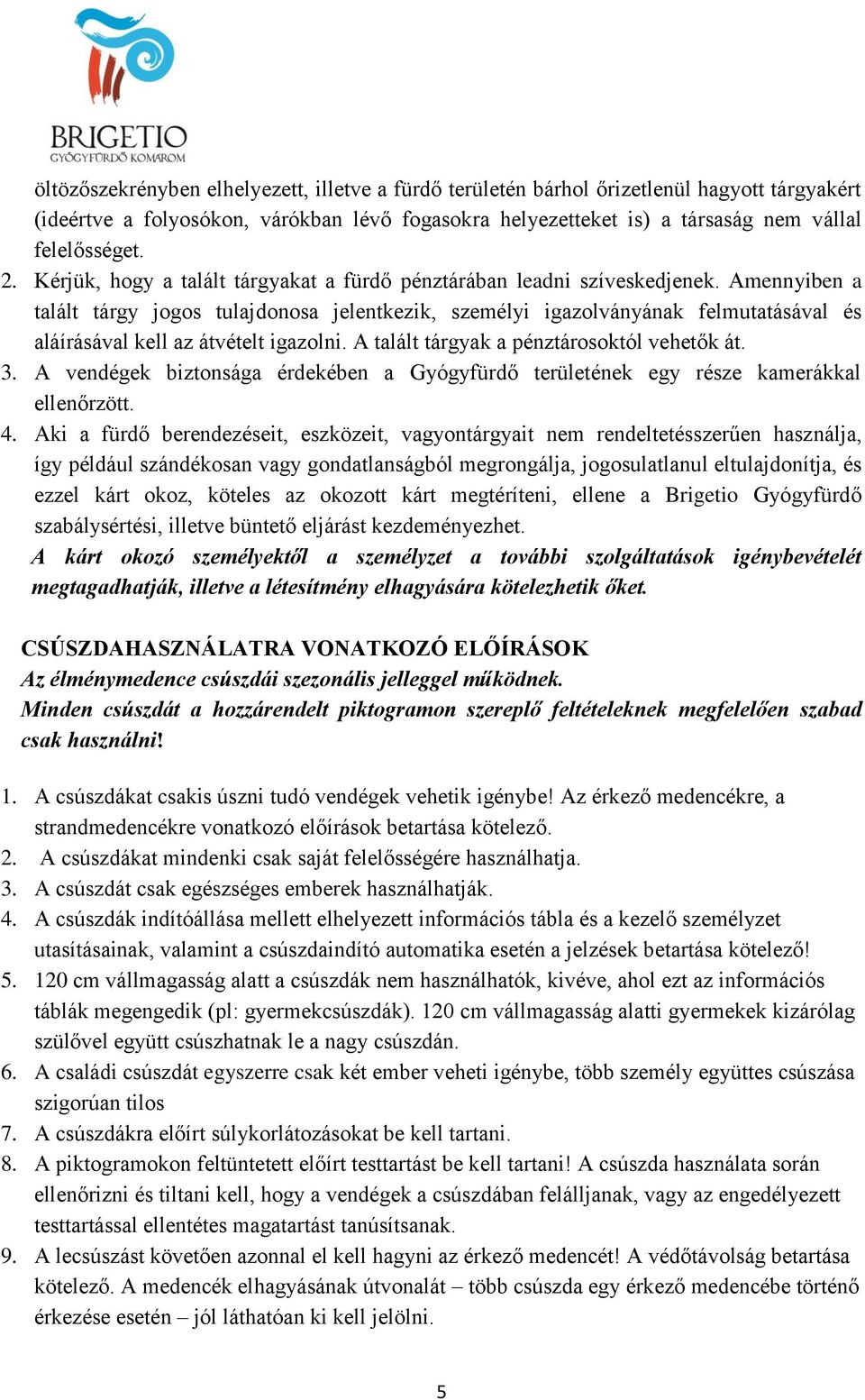 Amennyiben a talált tárgy jogos tulajdonosa jelentkezik, személyi igazolványának felmutatásával és aláírásával kell az átvételt igazolni. A talált tárgyak a pénztárosoktól vehetők át. 3.