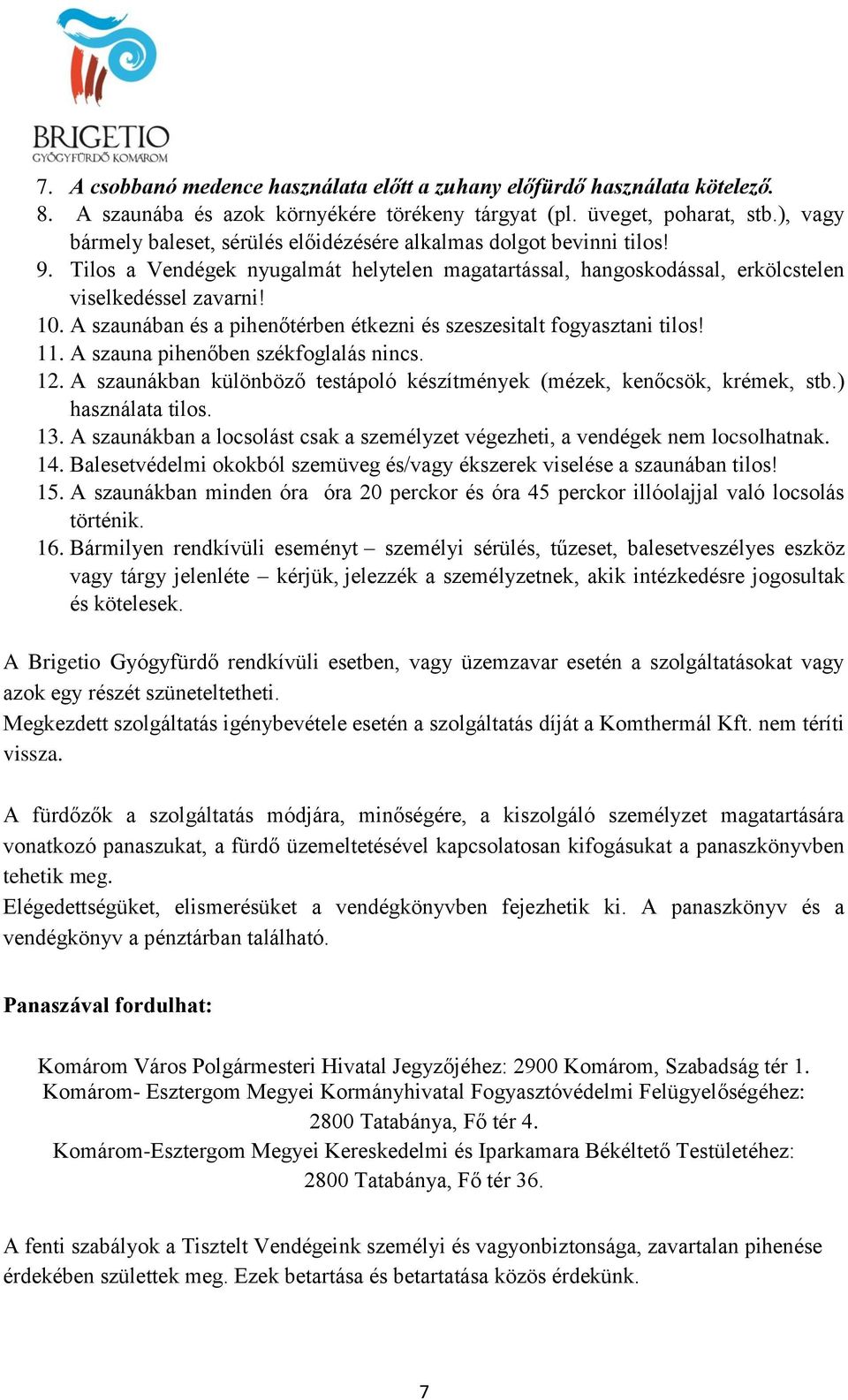 A szaunában és a pihenőtérben étkezni és szeszesitalt fogyasztani tilos! 11. A szauna pihenőben székfoglalás nincs. 12. A szaunákban különböző testápoló készítmények (mézek, kenőcsök, krémek, stb.