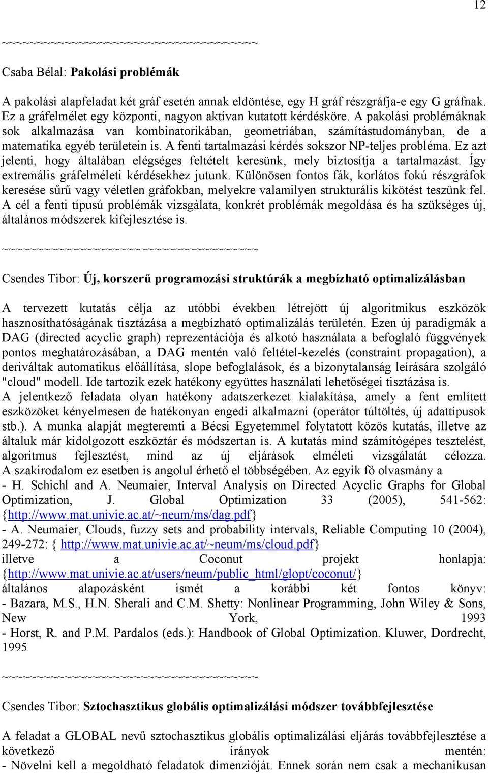 Ez azt jelenti, hogy általában elégséges feltételt keresünk, mely biztosítja a tartalmazást. Így extremális gráfelméleti kérdésekhez jutunk.