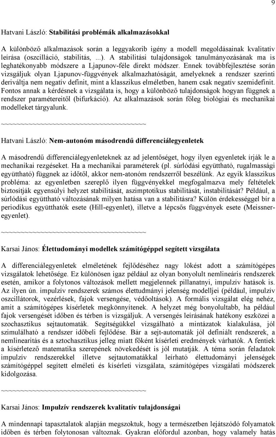 Ennek továbbfejlesztése során vizsgáljuk olyan Ljapunov-függvények alkalmazhatóságát, amelyeknek a rendszer szerinti deriváltja nem negatív definit, mint a klasszikus elméletben, hanem csak negatív