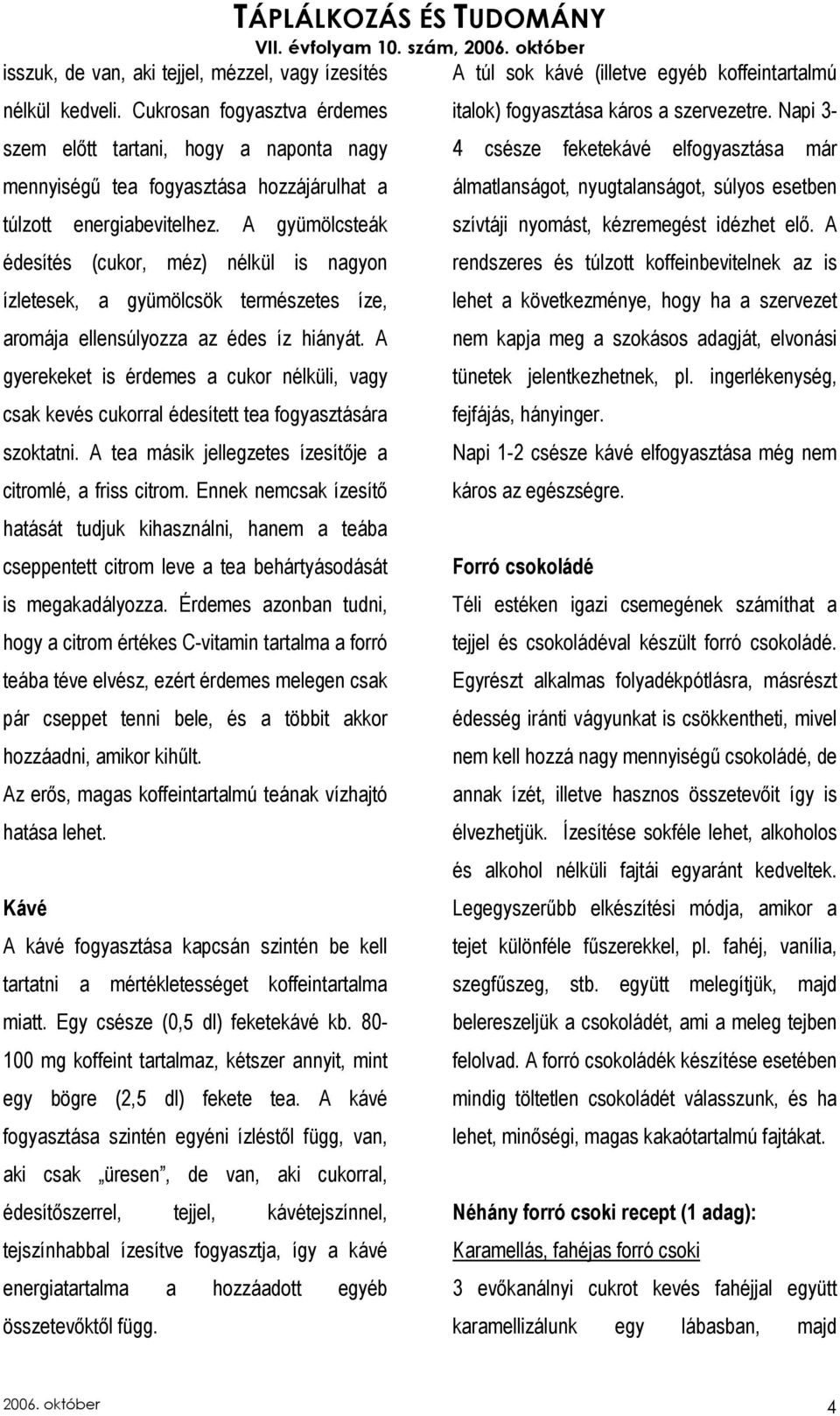 A gyümölcsteák édesítés (cukor, méz) nélkül is nagyon ízletesek, a gyümölcsök természetes íze, aromája ellensúlyozza az édes íz hiányát.