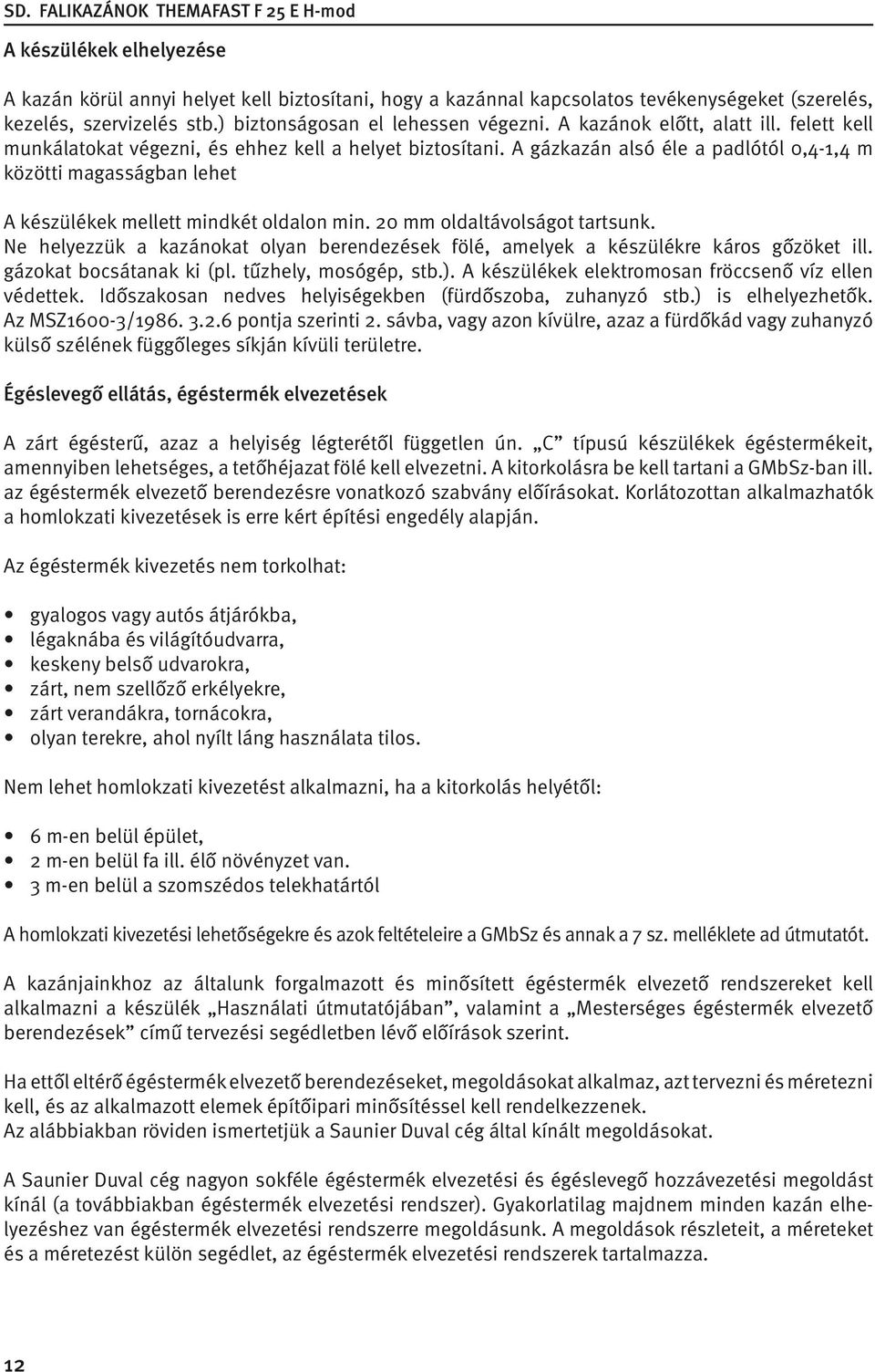 A gázkazán alsó éle a padlótól 0,4-1,4 m közötti magasságban lehet A készülékek mellett mindkét oldalon min. 20 mm oldaltávolságot tartsunk.