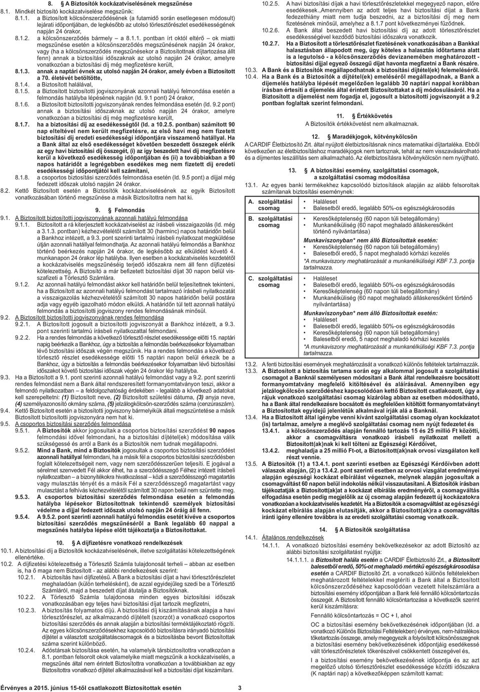 1. a Biztosított kölcsönszerződésének (a futamidő során esetlegesen módosult) lejárati időpontjában, de legkésőbb az utolsó törlesztőrészlet esedékességének napján 24 órakor, 8.1.2. a kölcsönszerződés bármely a 8.