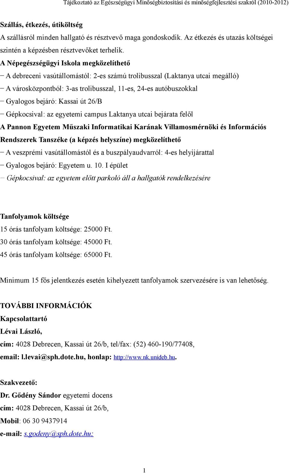 Kassai út 26/B Gépkocsival: az egyetemi campus Laktanya utcai bejárata felől A Pannon Egyetem Műszaki Informatikai Karának Villamosmérnöki és Információs Rendszerek Tanszéke (a képzés helyszíne)