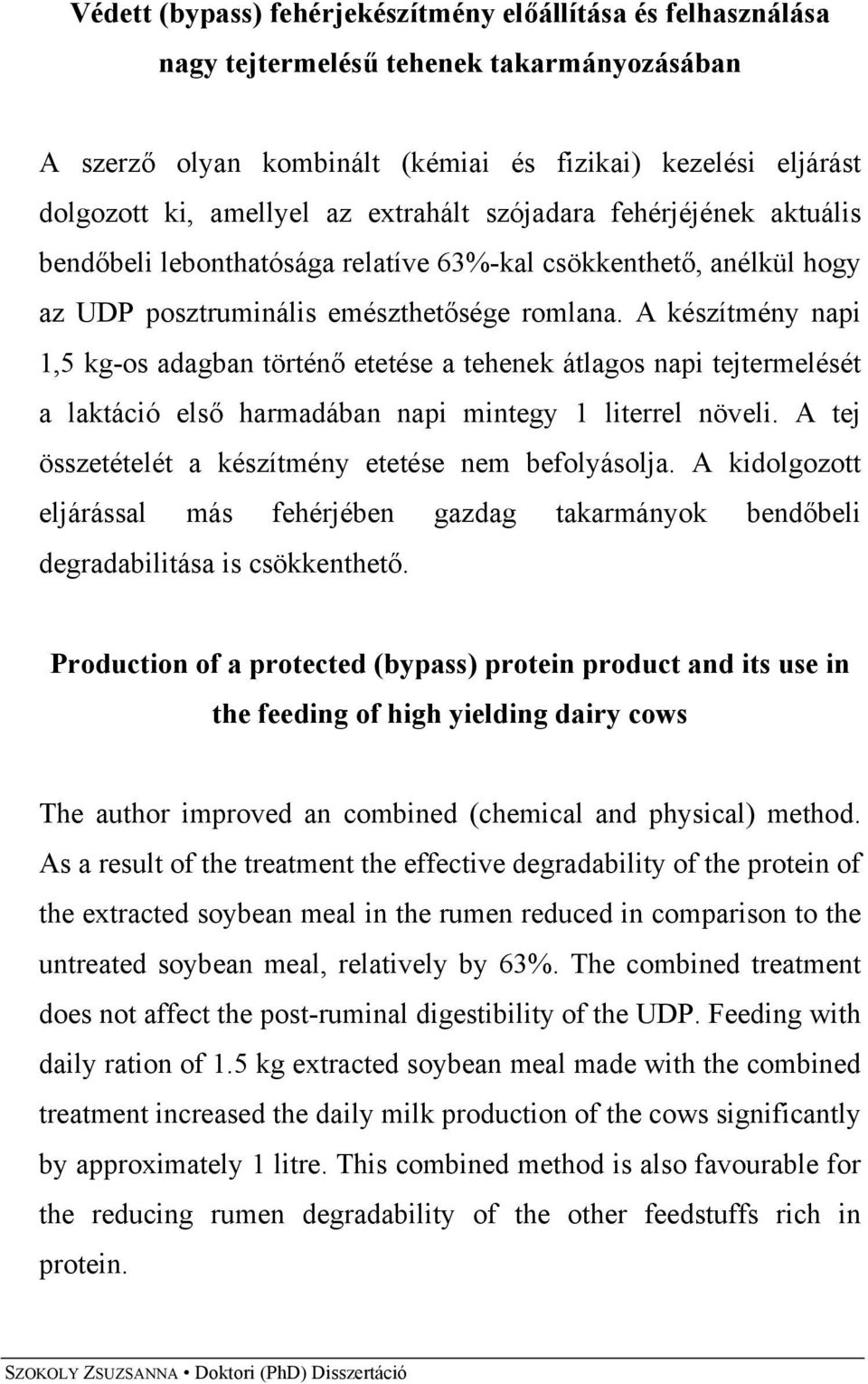 A készítmény napi 1,5 kg-os adagban történő etetése a tehenek átlagos napi tejtermelését a laktáció első harmadában napi mintegy 1 literrel növeli.