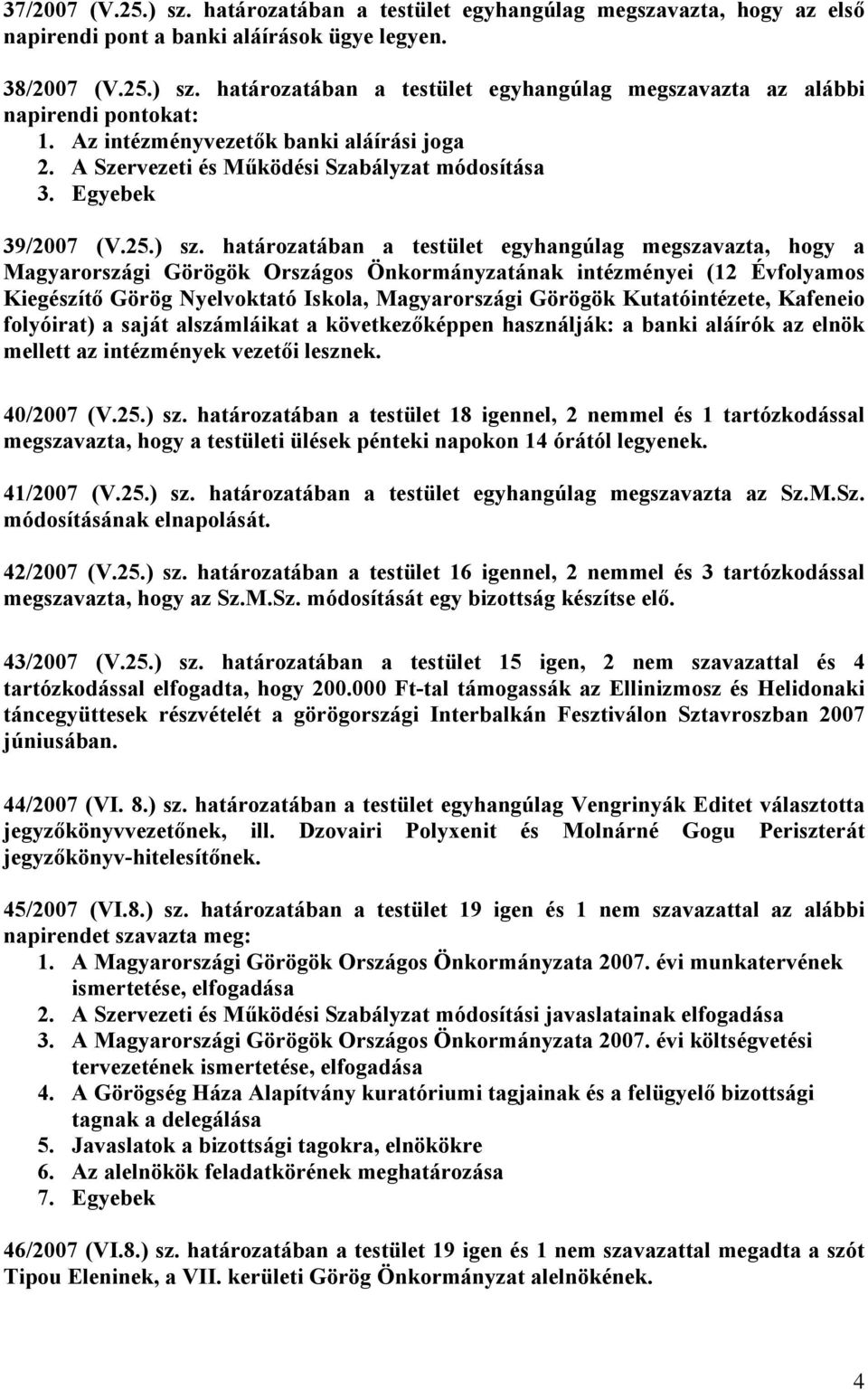 határozatában a testület egyhangúlag megszavazta, hogy a Magyarországi Görögök Országos Önkormányzatának intézményei (12 Évfolyamos Kiegészítő Görög Nyelvoktató Iskola, Magyarországi Görögök