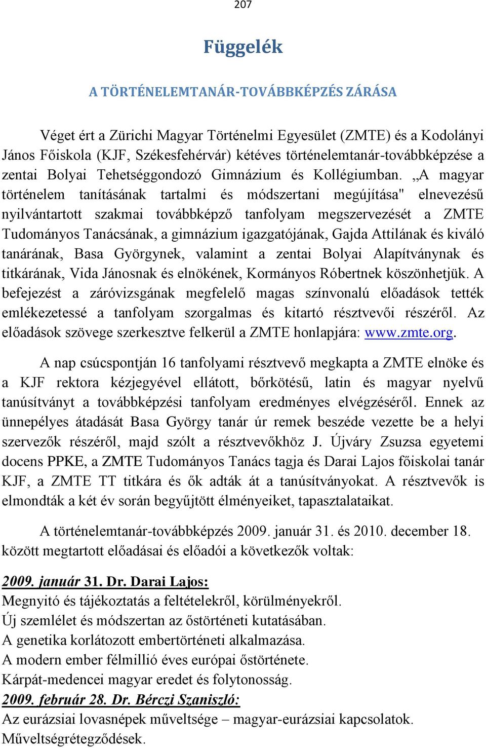 A magyar történelem tanításának tartalmi és módszertani megújítása" elnevezésű nyilvántartott szakmai továbbképző tanfolyam megszervezését a ZMTE Tudományos Tanácsának, a gimnázium igazgatójának,