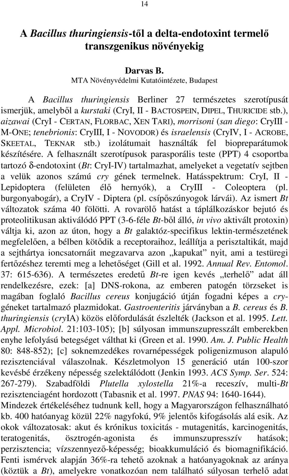 ), aizawai (CryI - CERTAN, FLORBAC, XEN TARI), morrisoni (san diego: CryIII - M-ONE; tenebrionis: CryIII, I - NOVODOR) és israelensis (CryIV, I - ACROBE, SKEETAL, TEKNAR stb.