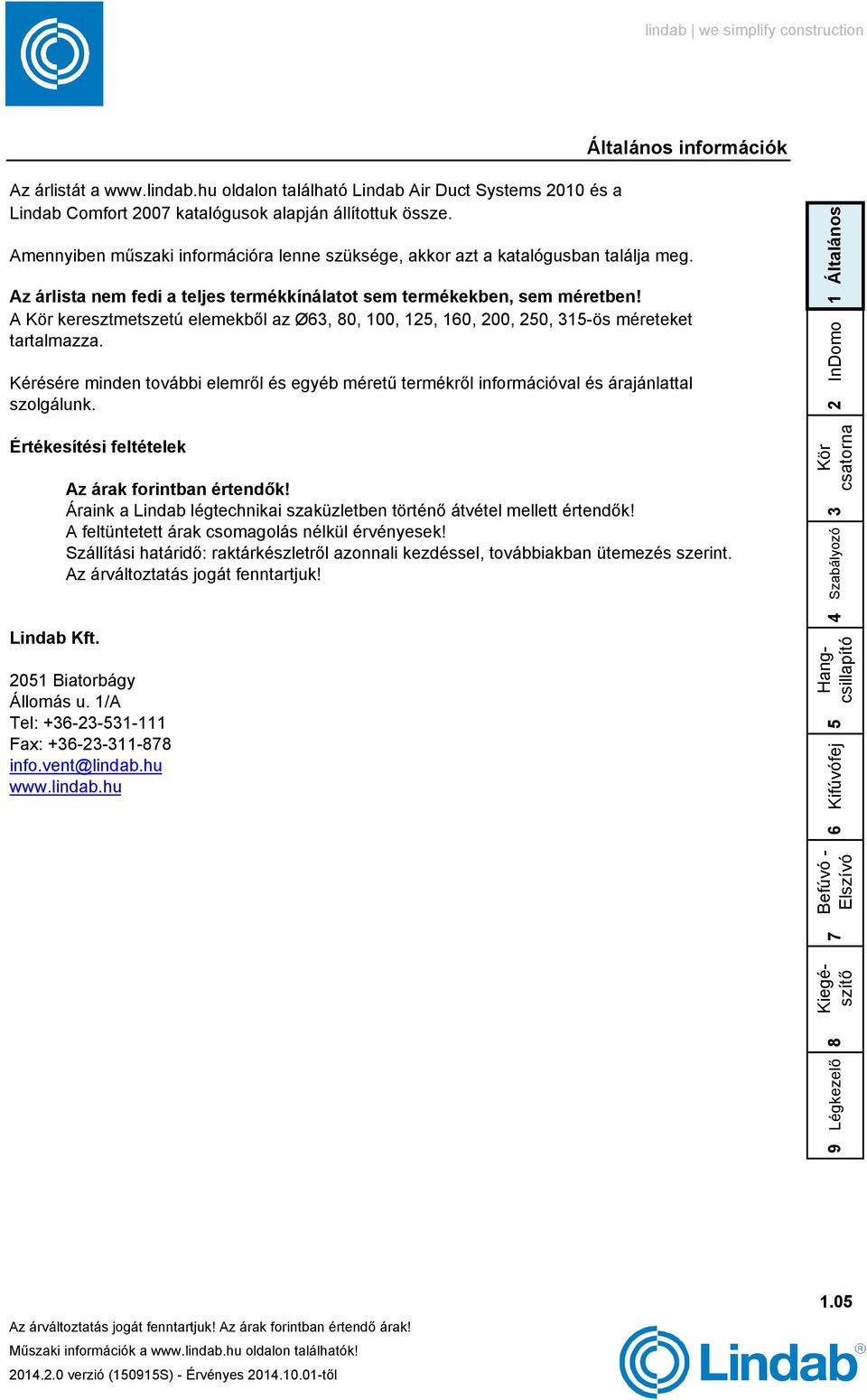 A keresztmetszetú elemekből az Ø, 0, 00,, 0, 00, 0, -ös méreteket tartalmazza. Kérésére minden további elemről és egyéb méretű termékről információval és árajánlattal szolgálunk.