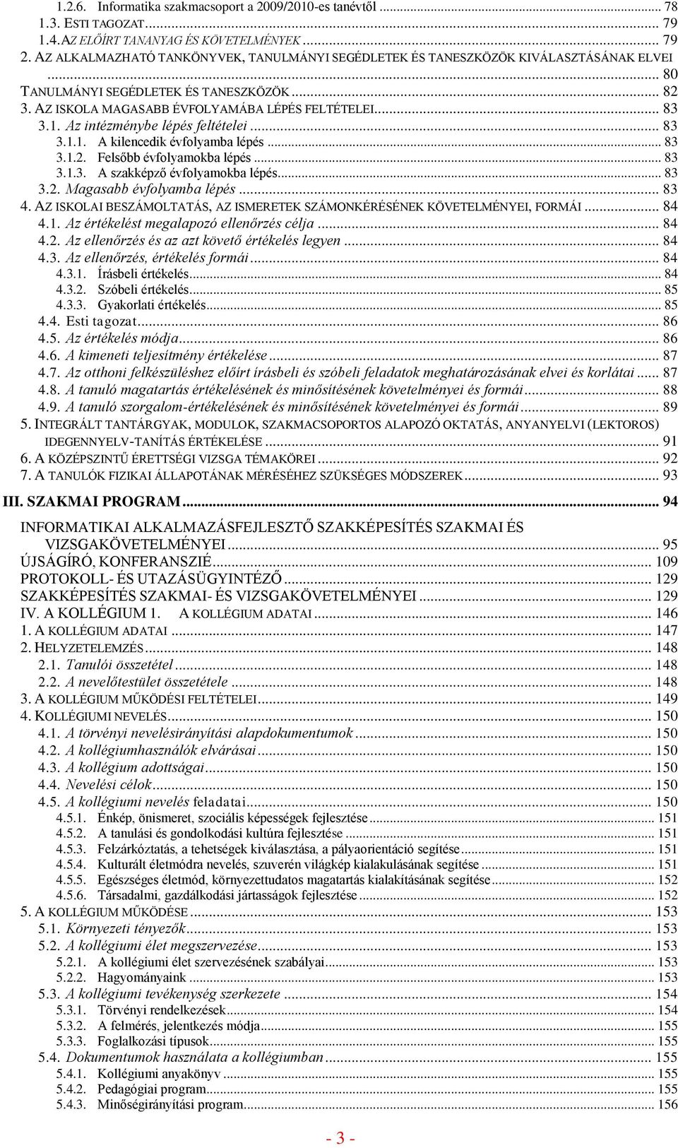 Az intézménybe lépés feltételei... 83 3.1.1. A kilencedik évfolyamba lépés... 83 3.1.2. Felsőbb évfolyamokba lépés... 83 3.1.3. A szakképző évfolyamokba lépés... 83 3.2. Magasabb évfolyamba lépés.