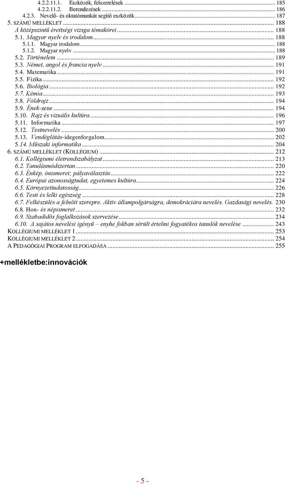 .. 192 5.6. Biológia... 192 5.7. Kémia... 193 5.8. Földrajz... 194 5.9. Ének-zene... 194 5.10. Rajz és vizuális kultúra... 196 5.11. Informatika... 197 5.12. Testnevelés... 200 5.13.
