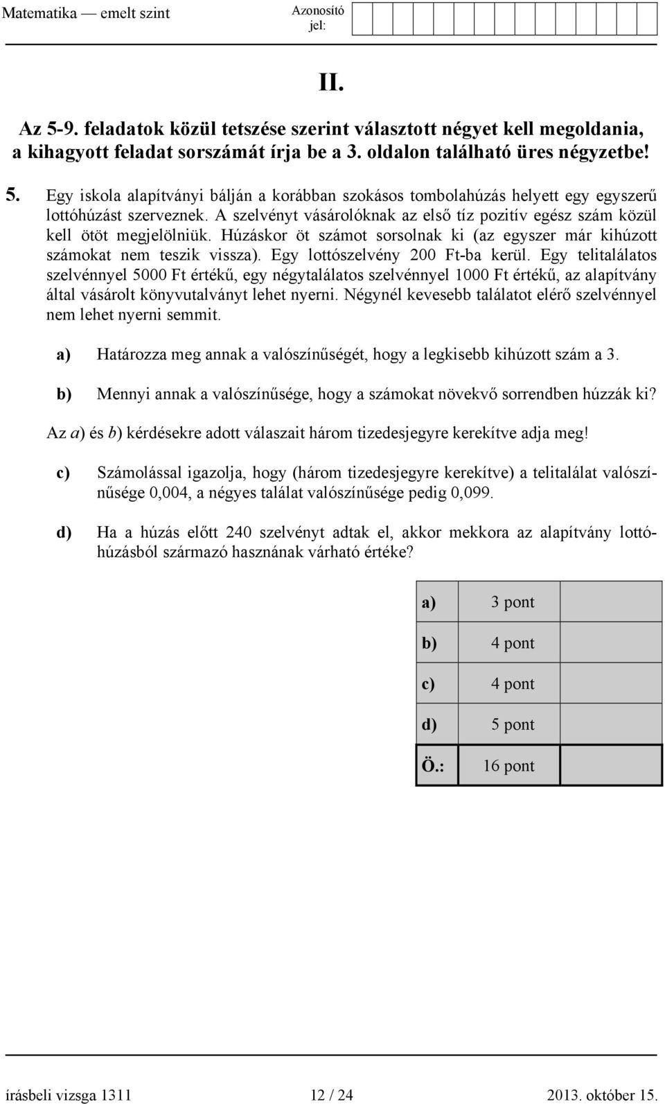 Egy lottószelvény 200 Ft-ba kerül. Egy telitalálatos szelvénnyel 5000 Ft értékű, egy négytalálatos szelvénnyel 1000 Ft értékű, az alapítvány által vásárolt könyvutalványt lehet nyerni.