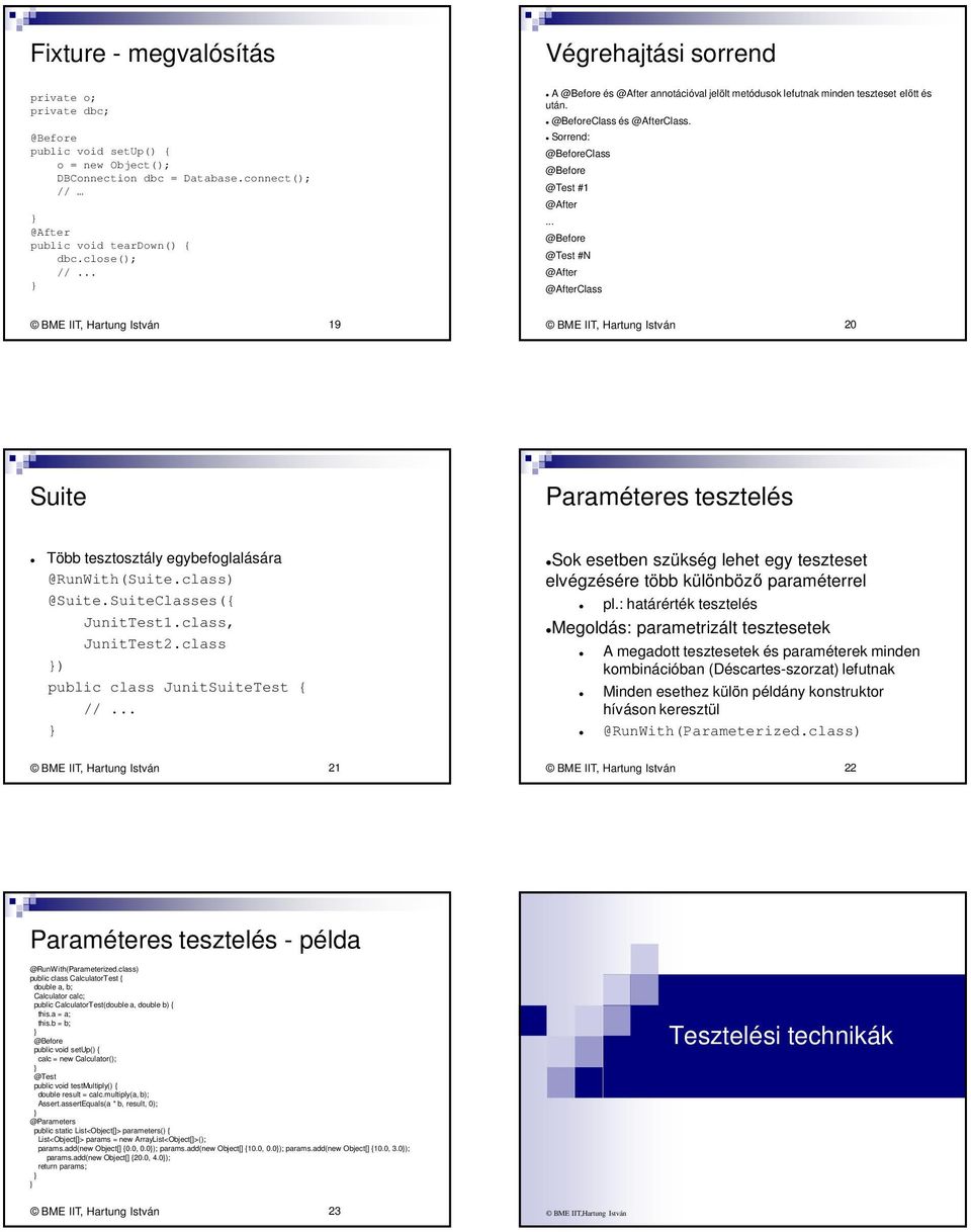 .. #N Class 19 20 Suite Paraméteres tesztelés Több tesztosztály egybefoglalására @RunWith(Suite.class) @Suite.SuiteClasses({ JunitTest1.class, JunitTest2.class ) public class JunitSuiteTest { //.