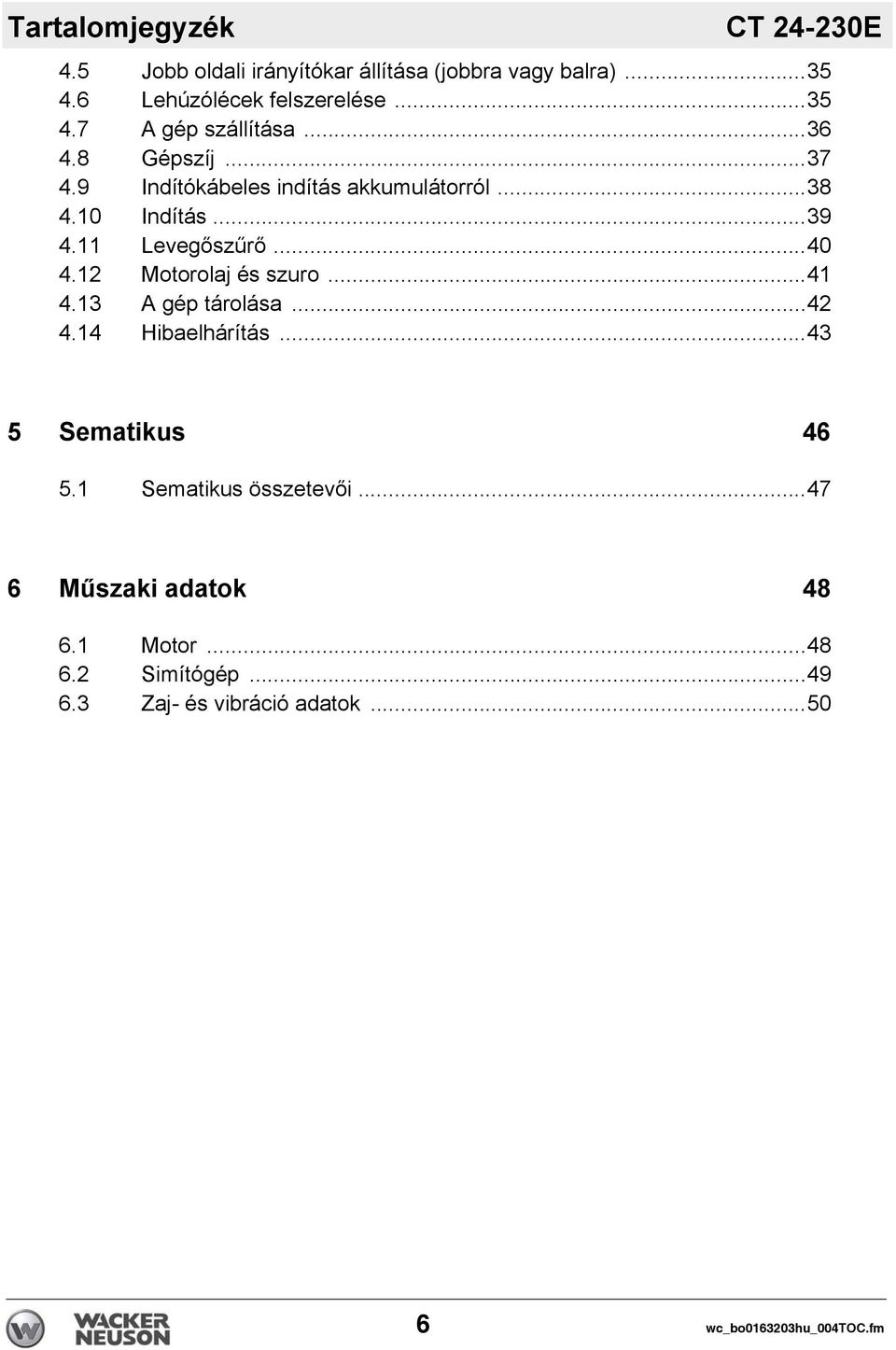 11 Levegőszűrő...40 4.12 Motorolaj és szuro...41 4.13 A gép tárolása...42 4.14 Hibaelhárítás...43 5 Sematikus 46 5.