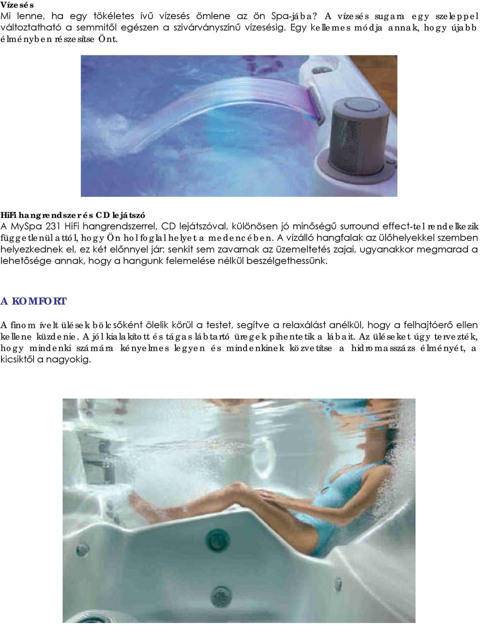 HiFi hangrendszer és CD lejátszó A MySpa 231 HiFi hangrendszerrel, CD lejátszóval, különösen jó minőségű surround effect-tel rendelkezik függetlenül attól, hogy Ön hol foglal helyet a medencében.
