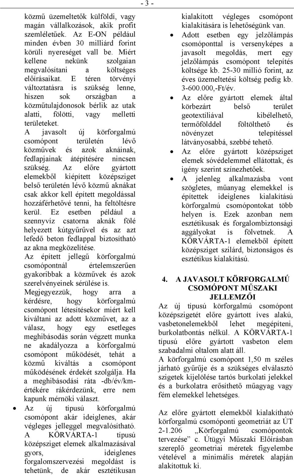 E téren törvényi változtatásra is szükség lenne, hiszen sok országban a közműtulajdonosok bérlik az utak alatti, fölötti, vagy melletti területeket.