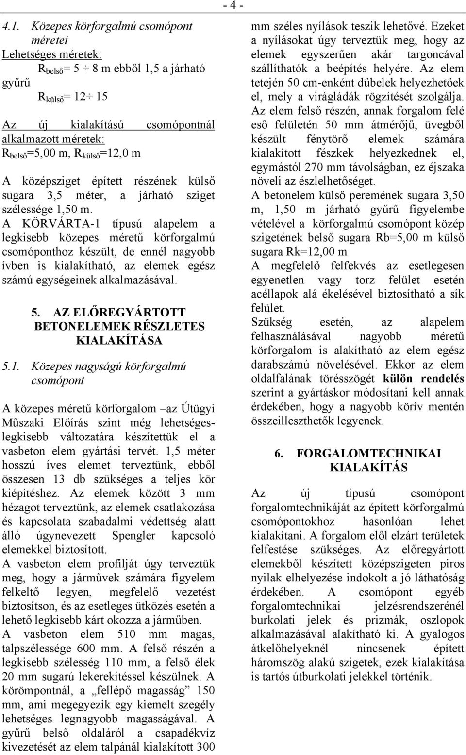 A KÖRVÁRTA-1 típusú alapelem a legkisebb közepes méretű körforgalmú csomóponthoz készült, de ennél nagyobb ívben is kialakítható, az elemek egész számú egységeinek alkalmazásával. 5.