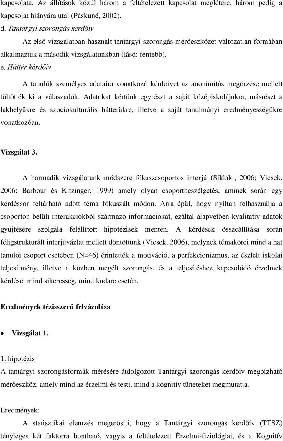 Adatokat kértünk egyrészt a saját középiskolájukra, másrészt a lakhelyükre és szociokulturális hátterükre, illetve a saját tanulmányi eredményességükre vonatkozóan. Vizsgálat 3.