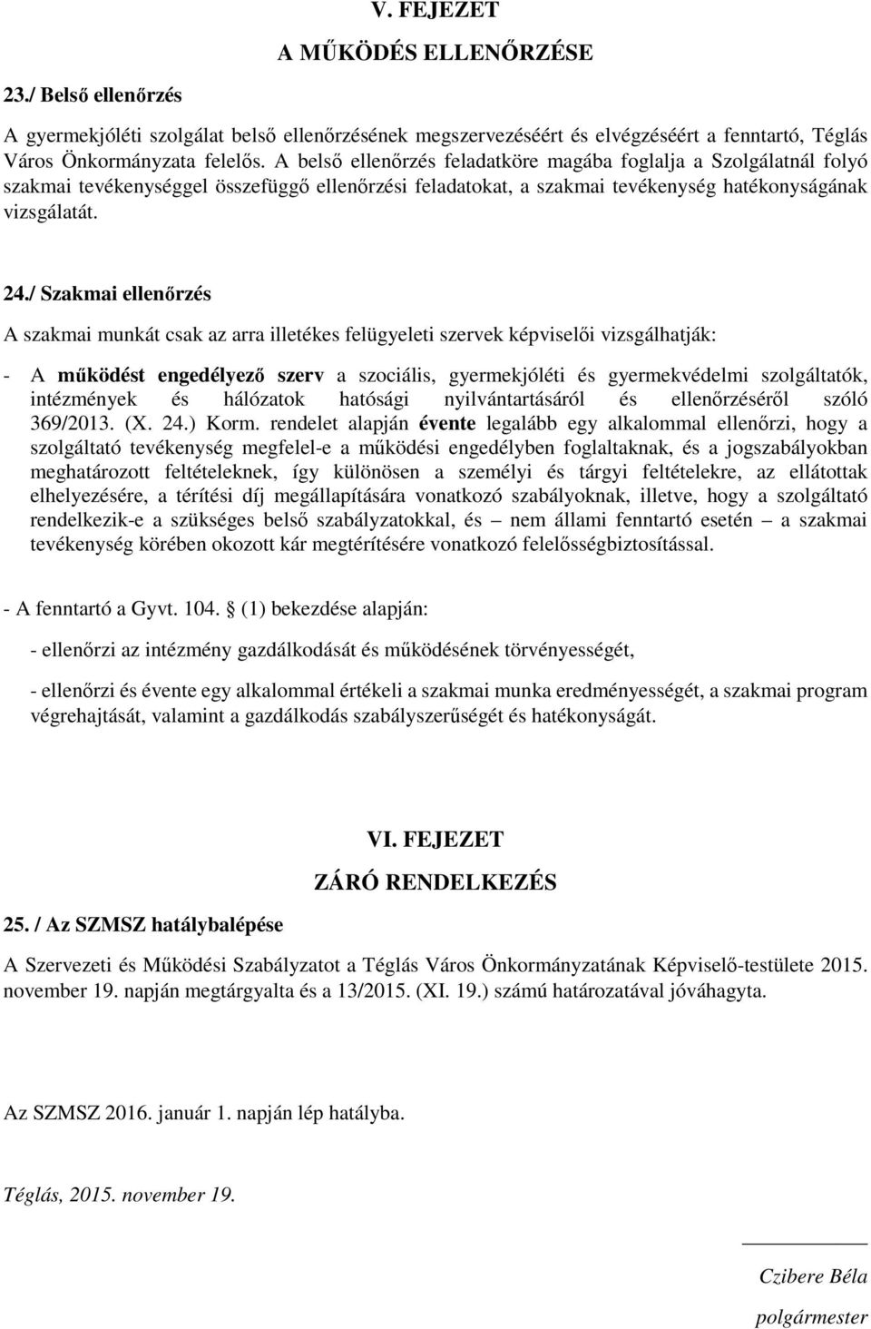 / Szakmai ellenőrzés A szakmai munkát csak az arra illetékes felügyeleti szervek képviselői vizsgálhatják: - A működést engedélyező szerv a szociális, gyermekjóléti és gyermekvédelmi szolgáltatók,