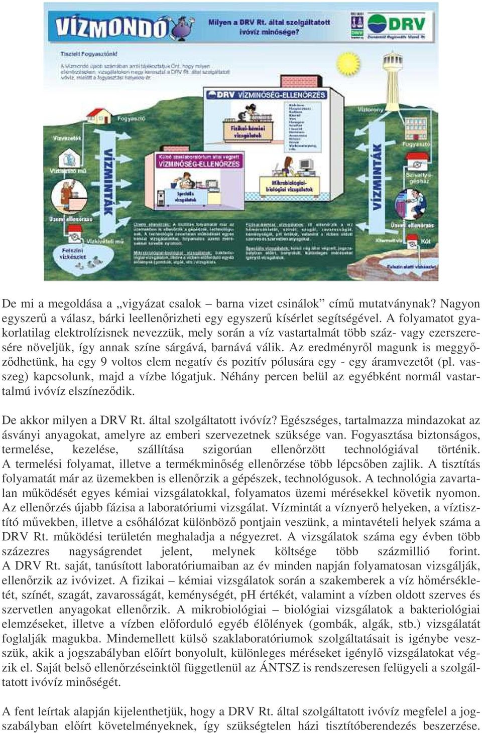 Az eredményrl magunk is meggyzdhetünk, ha egy 9 voltos elem negatív és pozitív pólusára egy - egy áramvezett (pl. vasszeg) kapcsolunk, majd a vízbe lógatjuk.
