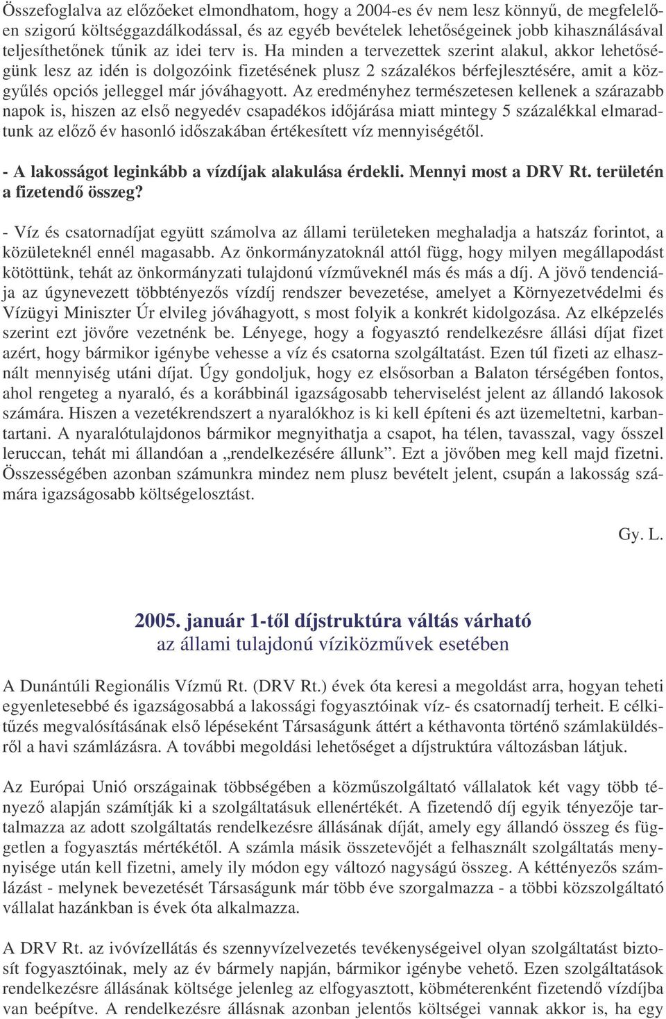 Az eredményhez természetesen kellenek a szárazabb napok is, hiszen az els negyedév csapadékos idjárása miatt mintegy 5 százalékkal elmaradtunk az elz év hasonló idszakában értékesített víz